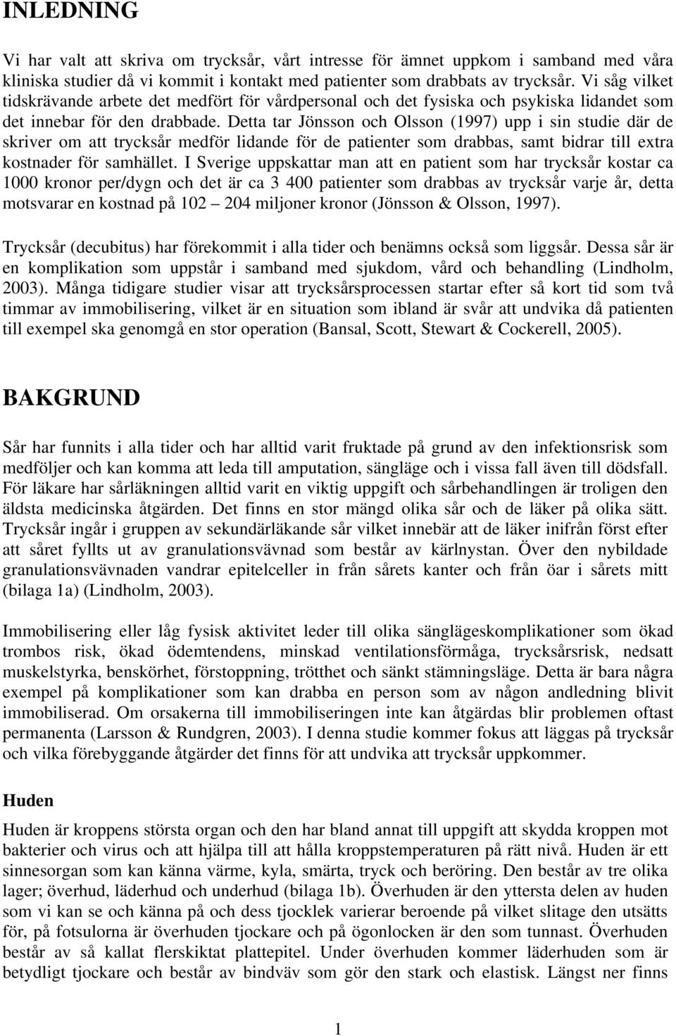 Detta tar Jönsson och Olsson (1997) upp i sin studie där de skriver om att trycksår medför lidande för de patienter som drabbas, samt bidrar till extra kostnader för samhället.