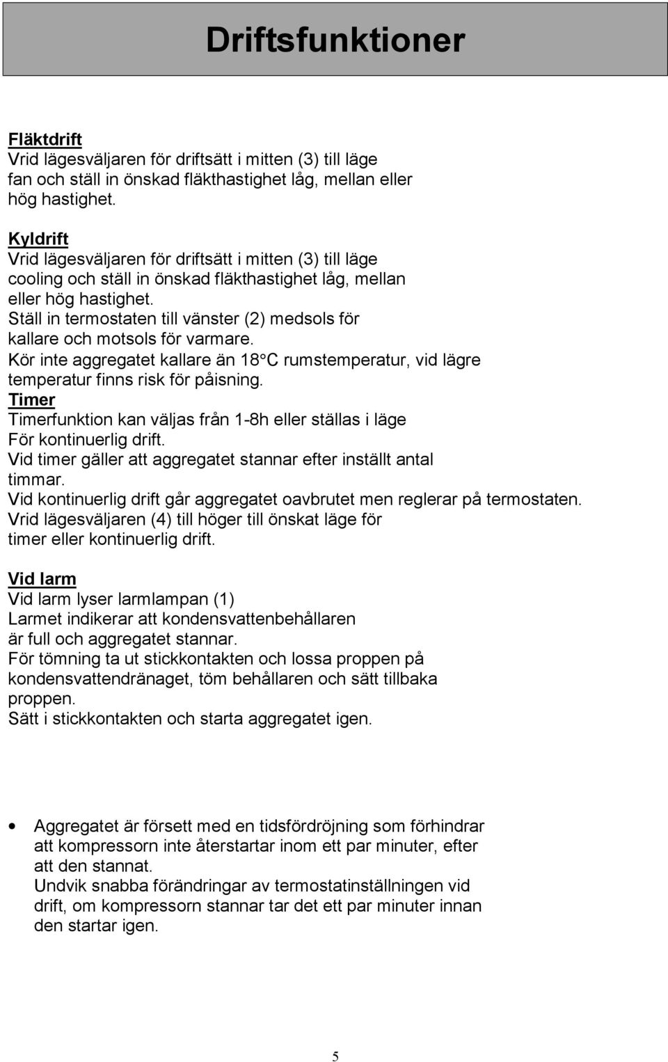 Ställ in termostaten till vänster (2) medsols för kallare och motsols för varmare. Kör inte aggregatet kallare än 18 C rumstemperatur, vid lägre temperatur finns risk för påisning.