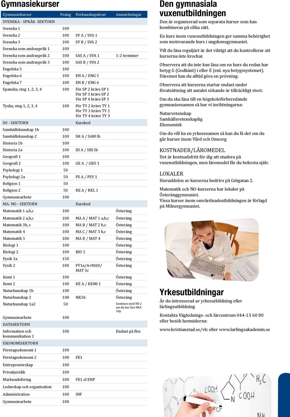 krävs SP 1 För SP 3 krävs SP 2 För SP 4 krävs SP 3 Tyska, steg 1, 2, 3, 4 100 För TY 2 krävs TY 1 För TY 3 krävs TY 2 För TY 4 krävs TY 3 SO - SEKTORN Kurskod Samhällskunskap 1b 100 Samhällskunskap 2