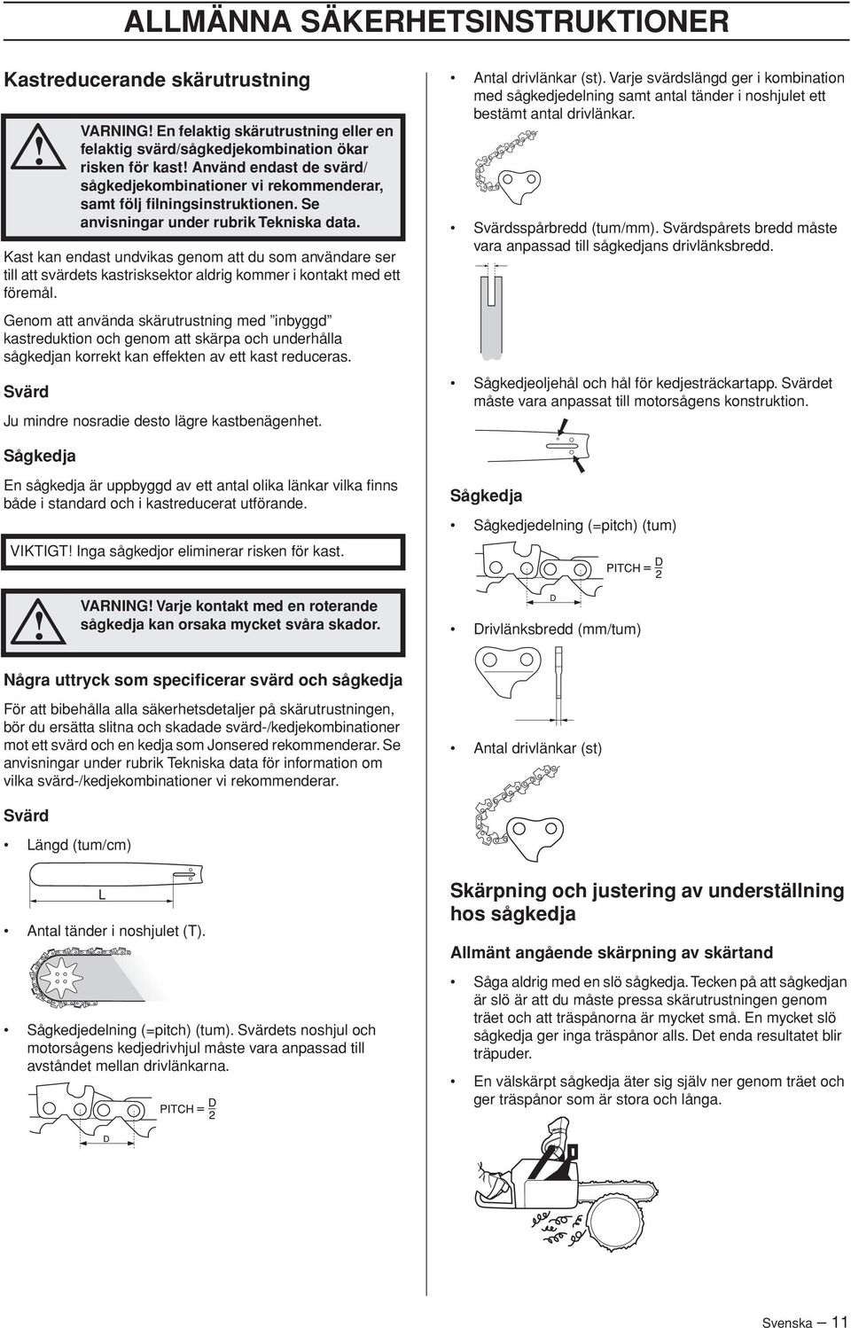 Svärd VARNING En felaktig skärutrustning eller en felaktig svärd/sågkedjekombination ökar risken för kast Använd endast de svärd/ sågkedjekombinationer vi rekommenderar, samt följ