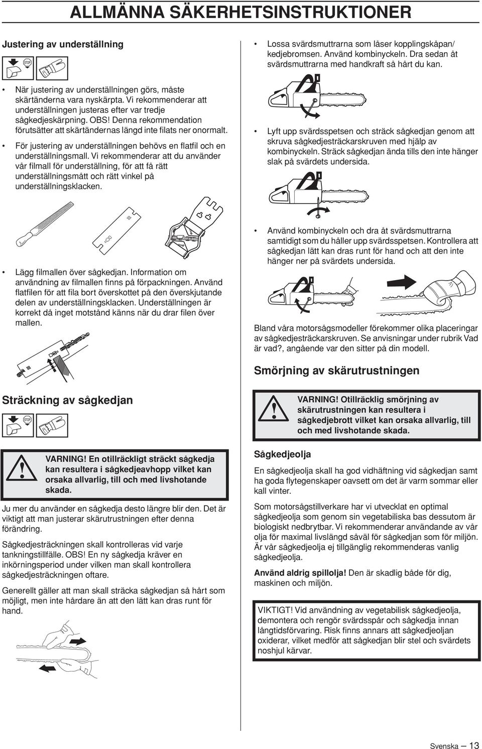 Vi rekommenderar att underställningen justeras efter var tredje sågkedjeskärpning. OBS Denna rekommendation förutsätter att skärtändernas längd inte filats ner onormalt.