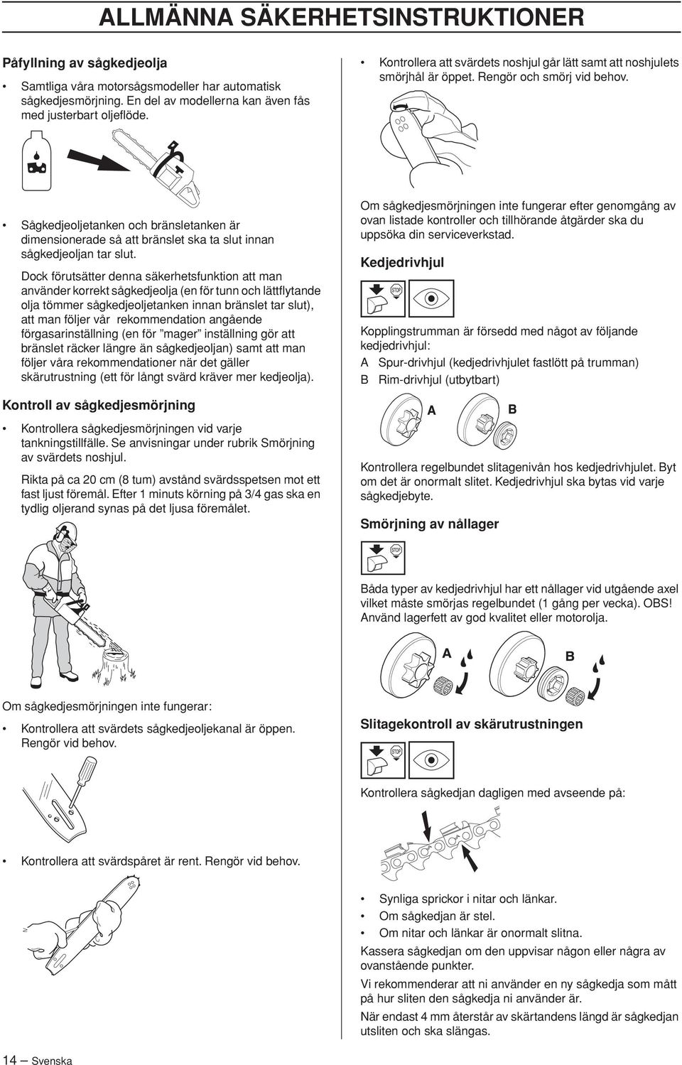 Sågkedjeoljetanken och bränsletanken är dimensionerade så att bränslet ska ta slut innan sågkedjeoljan tar slut.