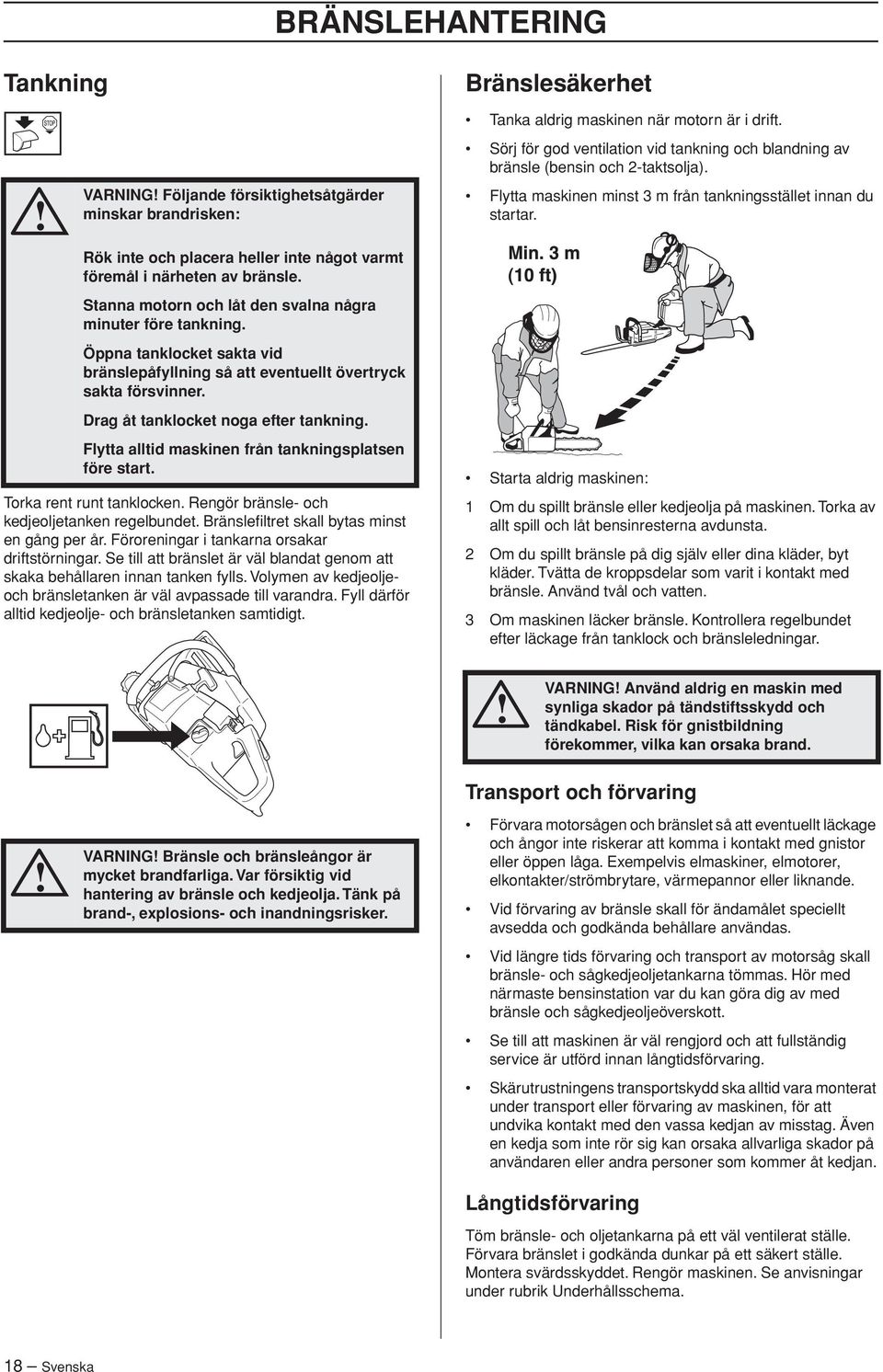 Öppna tanklocket sakta vid bränslepåfyllning så att eventuellt övertryck sakta försvinner. Drag åt tanklocket noga efter tankning. Flytta alltid maskinen från tankningsplatsen före start.