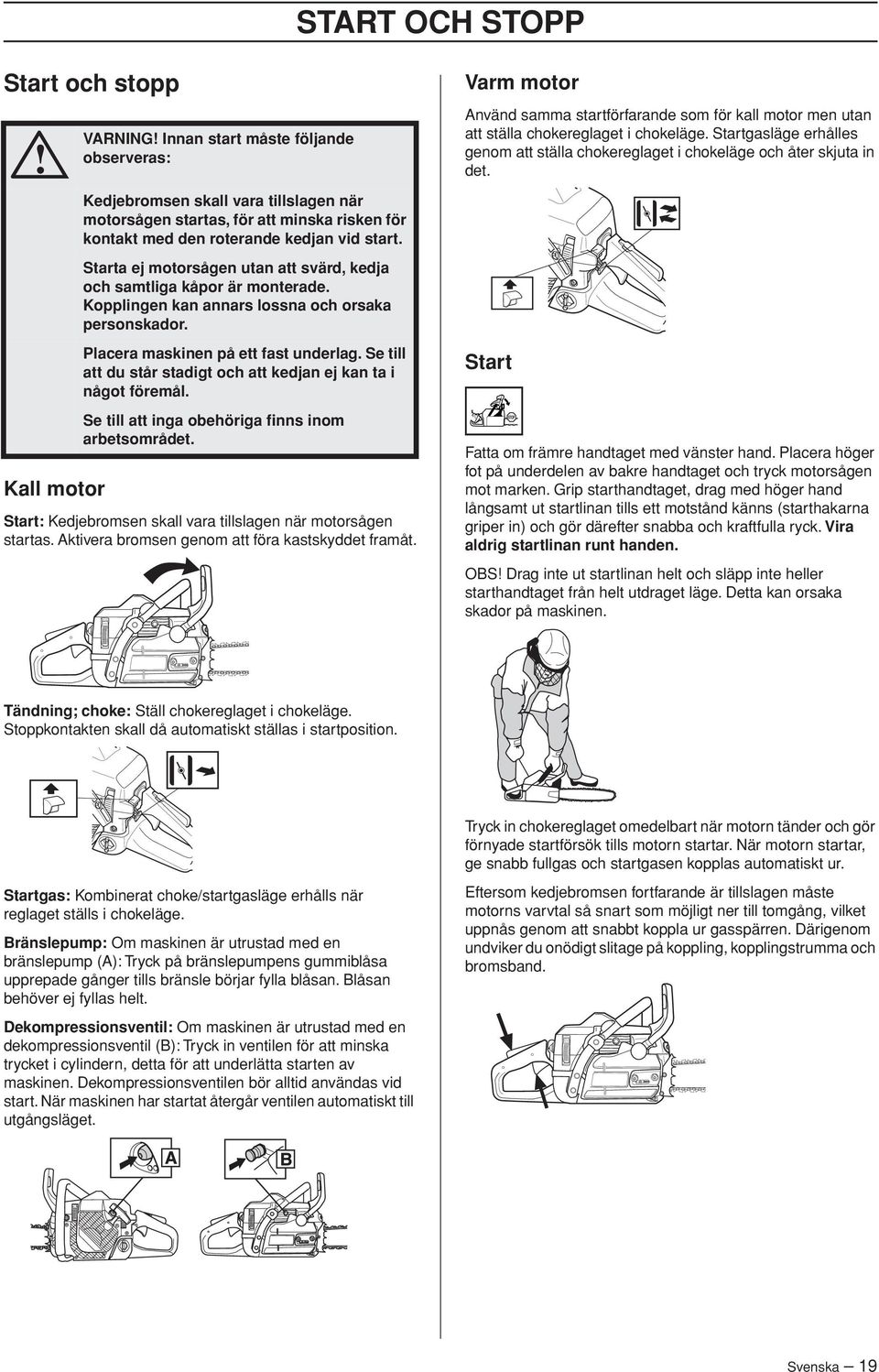 Se till att du står stadigt och att kedjan ej kan ta i något föremål. Se till att inga obehöriga finns inom arbetsområdet. Start: Kedjebromsen skall vara tillslagen när motorsågen startas.