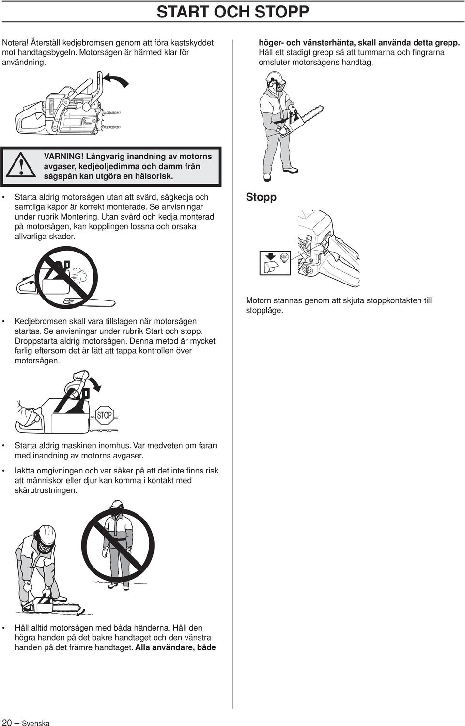 Starta aldrig motorsågen utan att svärd, sågkedja och samtliga kåpor är korrekt monterade. Se anvisningar under rubrik Montering.