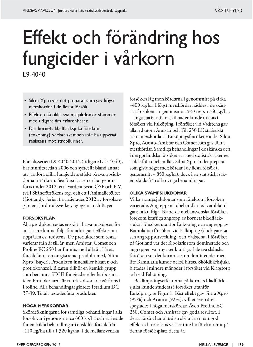 Försöksserien L9-4040-2012 (tidigare L15-4040), har funnits sedan 2006 och syftet är bland annat att jämföra olika fungiciders effekt på svampsjukdomar i vårkorn.