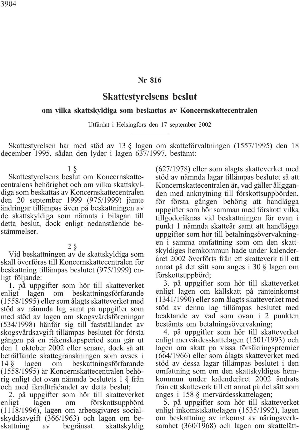 beskattas av Koncernskattecentralen den 20 september 1999 (975/1999) jämte ändringar tillämpas även på beskattningen av de skattskyldiga som nämnts i bilagan till detta beslut, dock enligt