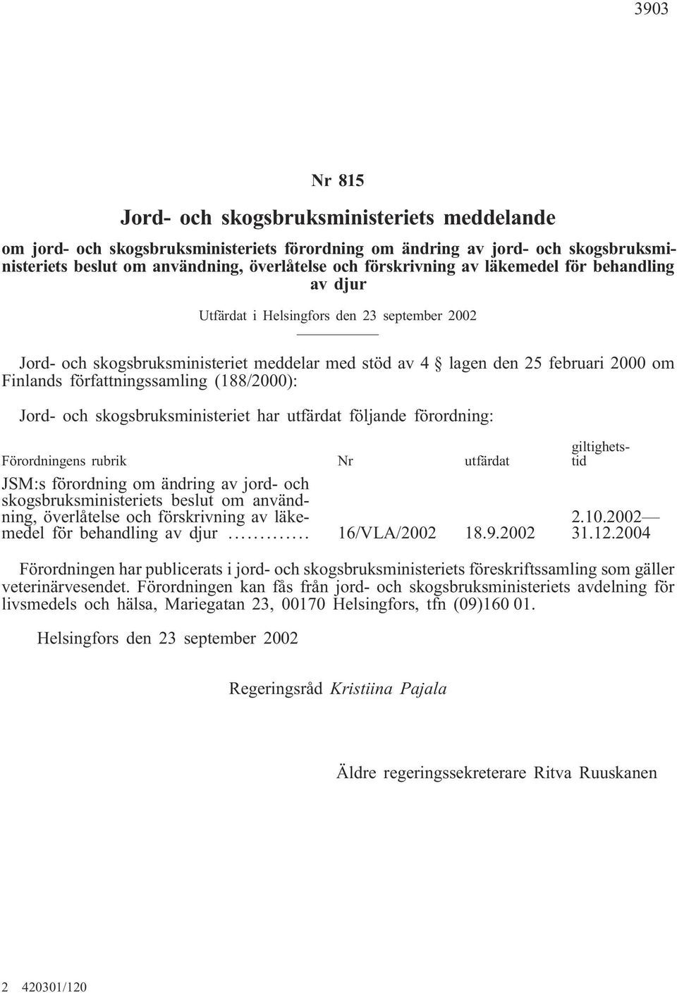 författningssamling (188/2000): Jord- och skogsbruksministeriet har utfärdat följande förordning: Förordningens rubrik Nr utfärdat JSM:s förordning om ändring av jord- och skogsbruksministeriets