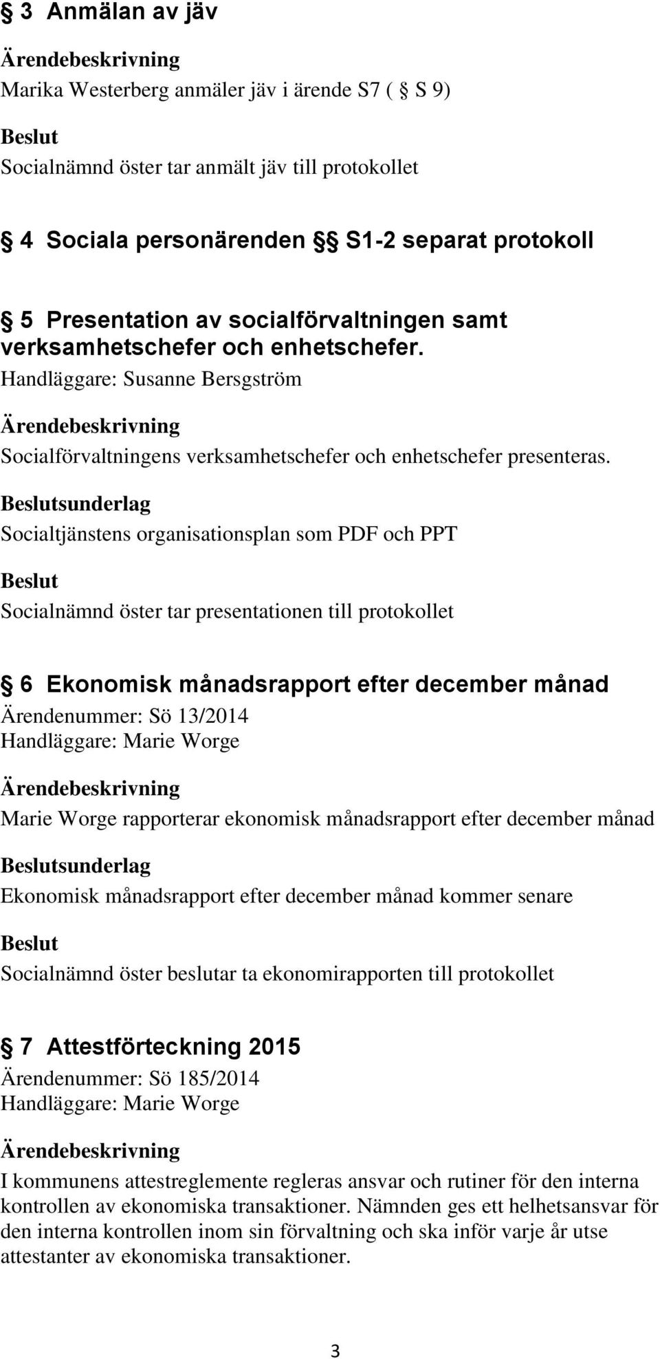 sunderlag Socialtjänstens organisationsplan som PDF och PPT Socialnämnd öster tar presentationen till protokollet 6 Ekonomisk månadsrapport efter december månad Ärendenummer: Sö 13/2014 Handläggare: