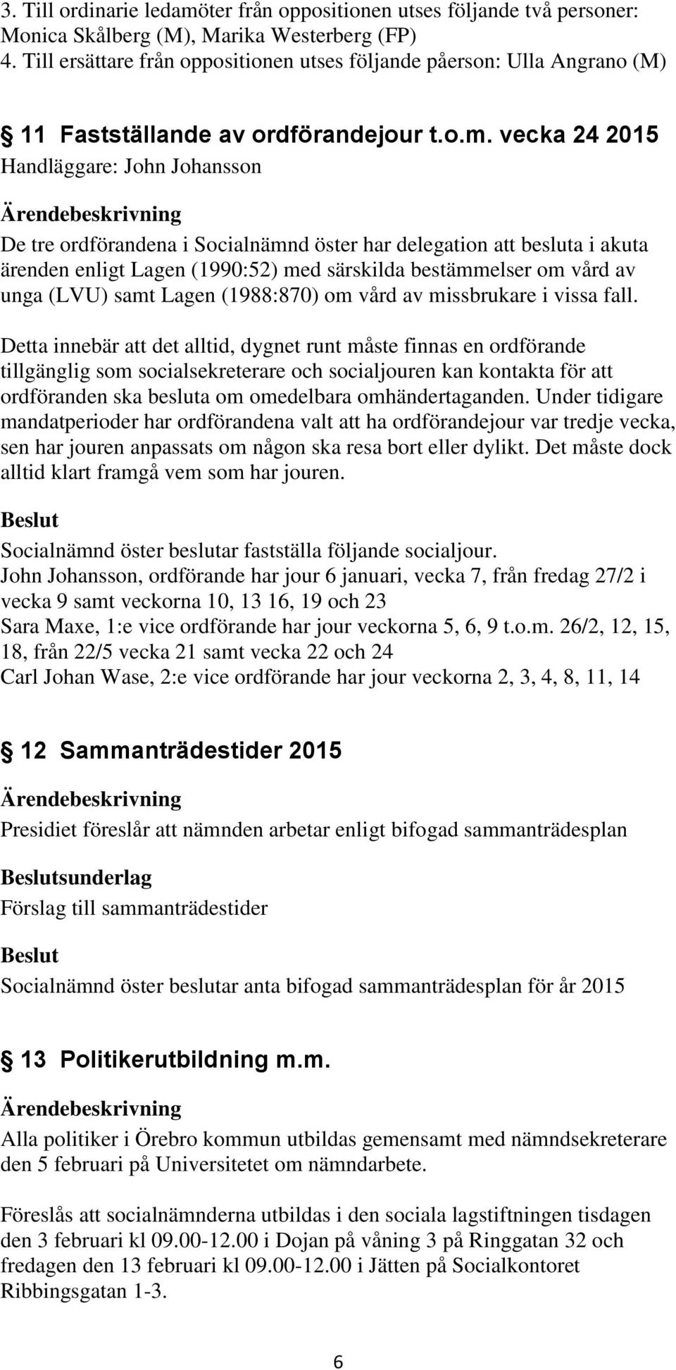 vecka 24 2015 Handläggare: John Johansson De tre ordförandena i Socialnämnd öster har delegation att besluta i akuta ärenden enligt Lagen (1990:52) med särskilda bestämmelser om vård av unga (LVU)