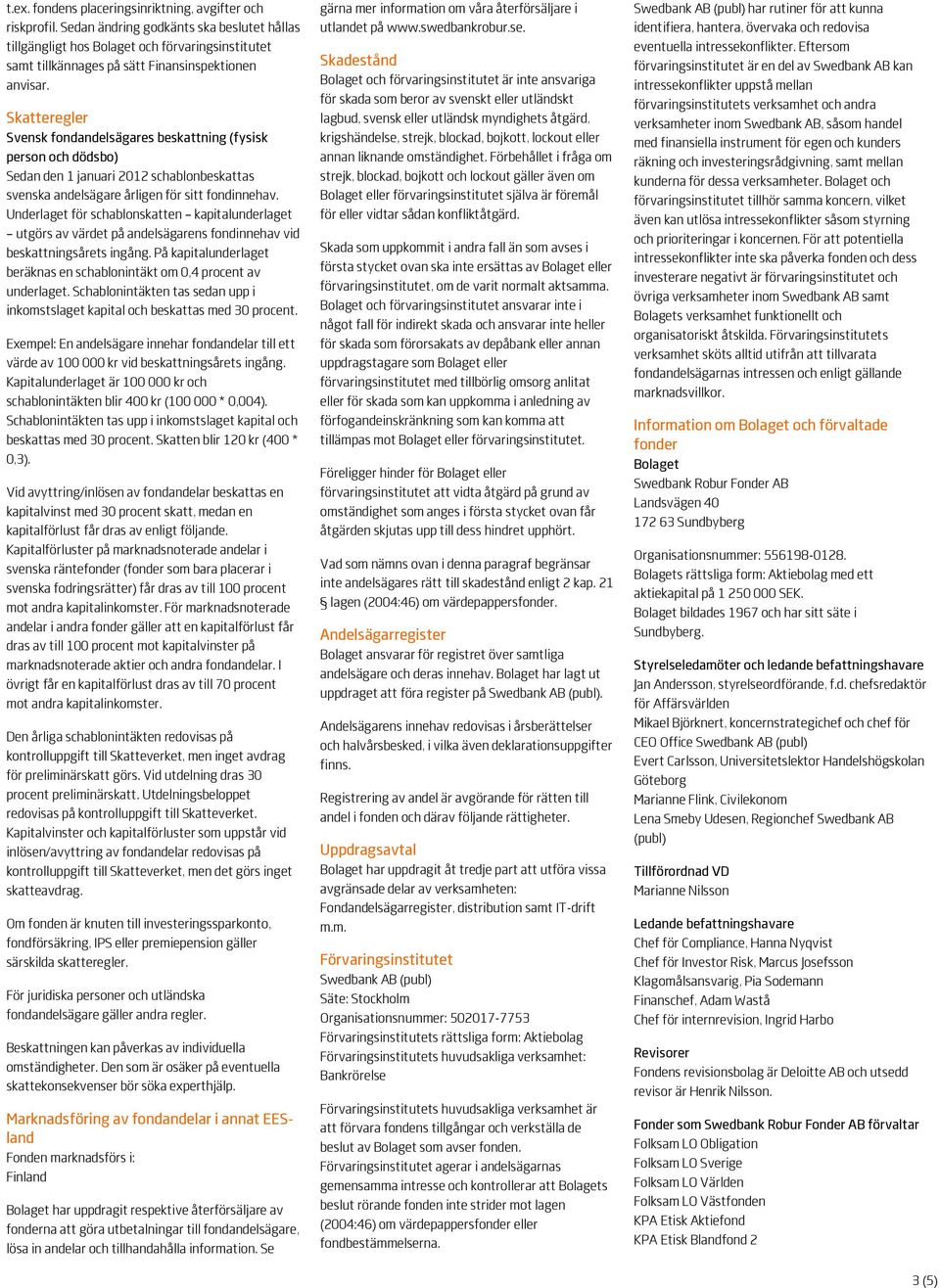 Skatteregler Svensk fondandelsägares beskattning (fysisk person och dödsbo) Sedan den 1 januari 2012 schablonbeskattas svenska andelsägare årligen för sitt fondinnehav.