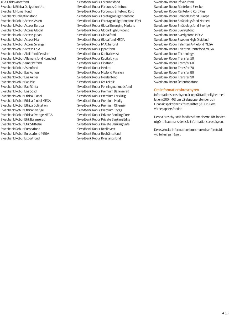 Access Sverige Swedbank Robur Access USA Swedbank Robur Aktiefond Pension Swedbank Robur Allemansfond Komplett Swedbank Robur Amerikafond Swedbank Robur Asienfond Swedbank Robur Bas Action Swedbank