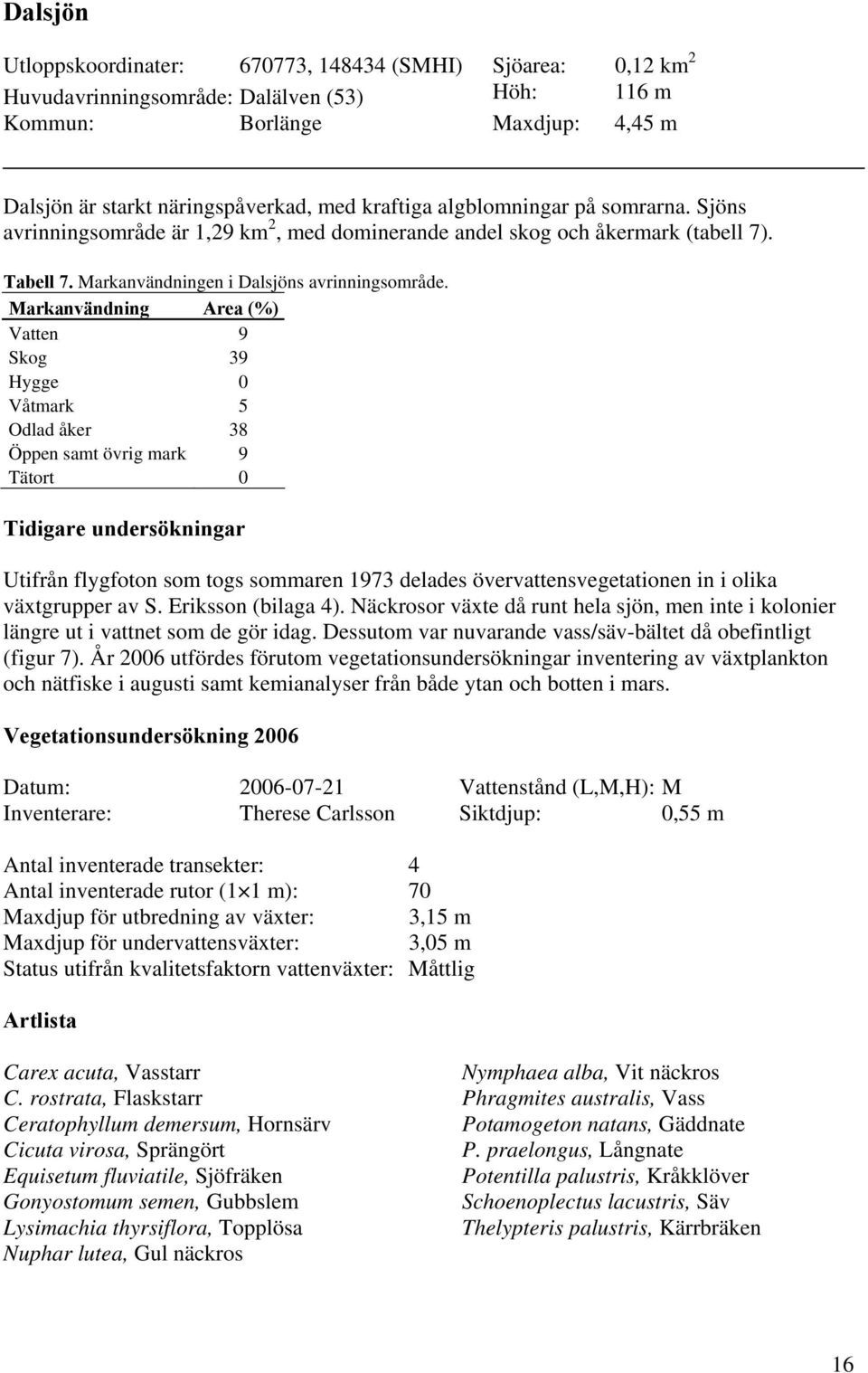 Markanvändning Area (%) Vatten 9 Skog 39 Hygge Våtmark 5 Odlad åker 38 Öppen samt övrig mark 9 Tätort Tidigare undersökningar Utifrån flygfoton som togs sommaren 1973 delades övervattensvegetationen