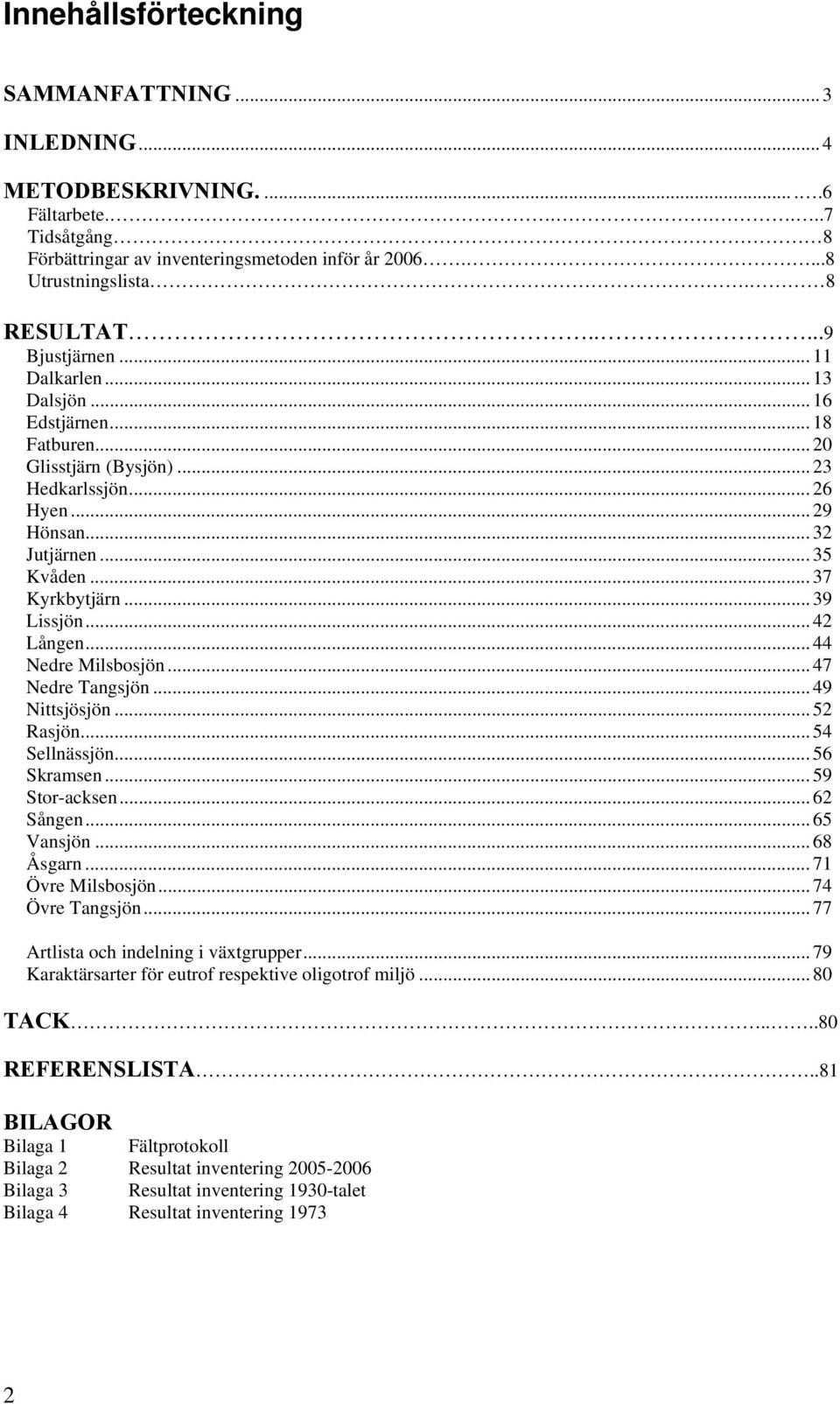 .. 39 Lissjön... 42 Lången... 44 Nedre Milsbosjön... 47 Nedre Tangsjön... 49 Nittsjösjön... 52 Rasjön... 54 Sellnässjön... 56 Skramsen... 59 Stor-acksen... 62 Sången... 65 Vansjön... 68 Åsgarn.