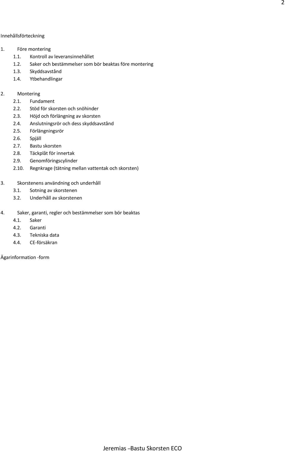 Bastu skorsten 2.8. Täckplåt för innertak 2.9. Genomföringscylinder 2.10. Regnkrage (tätning mellan vattentak och skorsten) 3. Skorstenens användning och underhåll 3.1. Sotning av skorstenen 3.