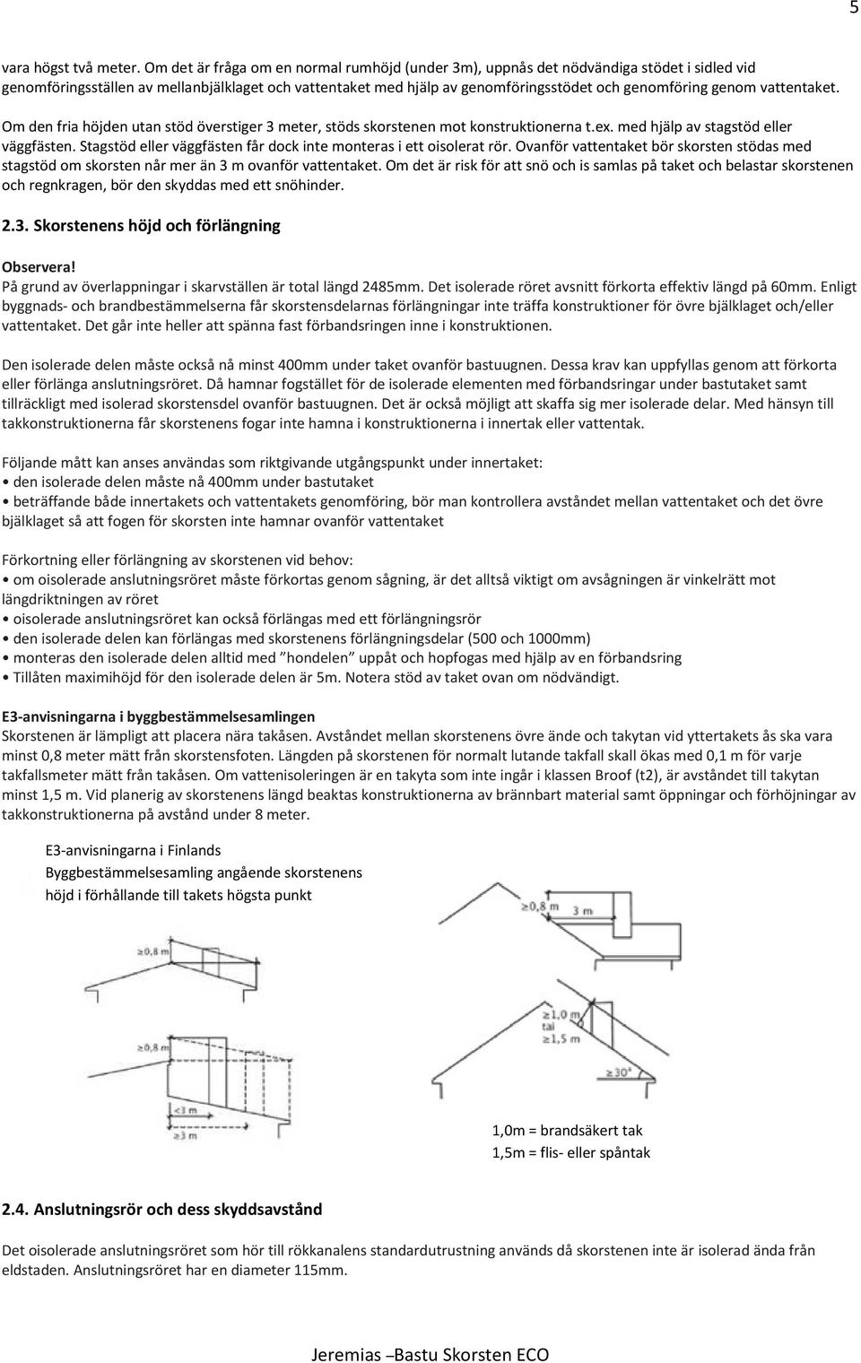 genom vattentaket. Om den fria höjden utan stöd överstiger 3 meter, stöds skorstenen mot konstruktionerna t.ex. med hjälp av stagstöd eller väggfästen.