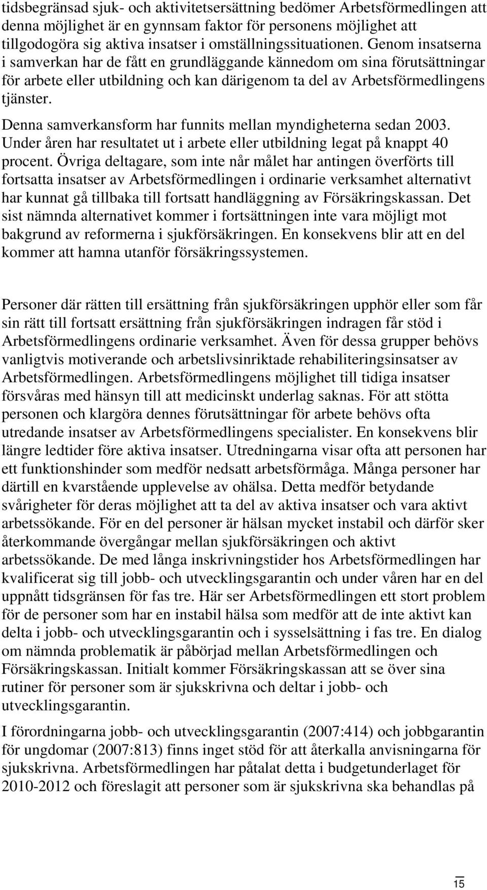 Denna samverkansform har funnits mellan myndigheterna sedan 2003. Under åren har resultatet ut i arbete eller utbildning legat på knappt 40 procent.