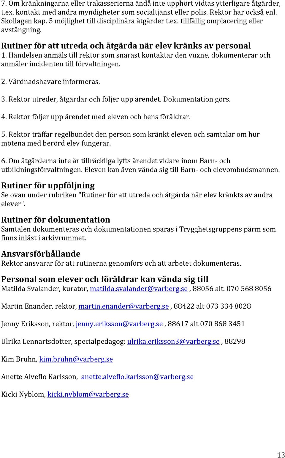 Händelsen anmäls till rektor som snarast kontaktar den vuxne, dokumenterar och anmäler incidenten till förvaltningen. 2. Vårdnadshavare informeras. 3. Rektor utreder, åtgärdar och följer upp ärendet.