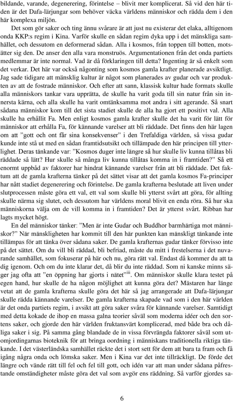 Varför skulle en sådan regim dyka upp i det mänskliga samhället, och dessutom en deformerad sådan. Alla i kosmos, från toppen till botten, motsätter sig den. De anser den alla vara monstruös.