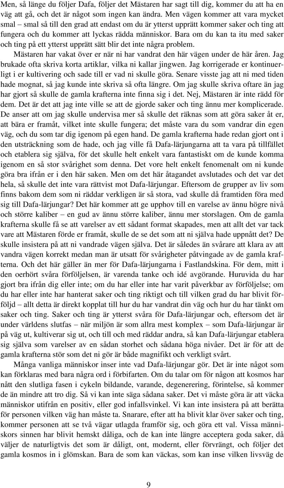 Bara om du kan ta itu med saker och ting på ett ytterst upprätt sätt blir det inte några problem. Mästaren har vakat över er när ni har vandrat den här vägen under de här åren.