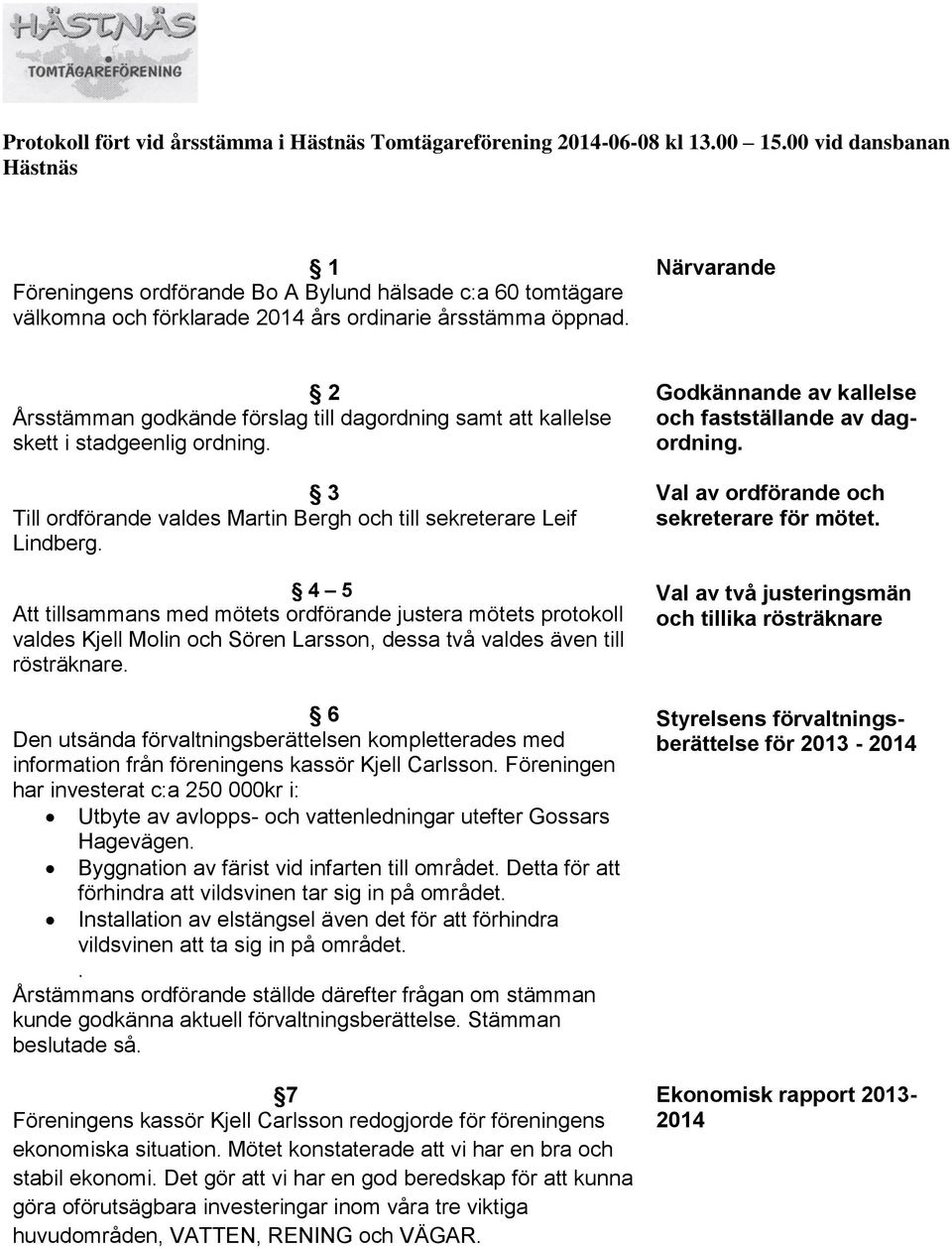 Närvarande 2 Årsstämman godkände förslag till dagordning samt att kallelse skett i stadgeenlig ordning. 3 Till ordförande valdes Martin Bergh och till sekreterare Leif Lindberg.