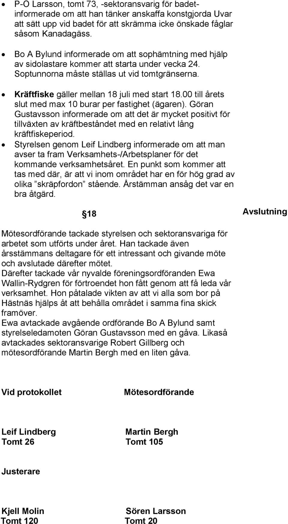 00 till årets slut med max 10 burar per fastighet (ägaren). Göran Gustavsson informerade om att det är mycket positivt för tillväxten av kräftbeståndet med en relativt lång kräftfiskeperiod.