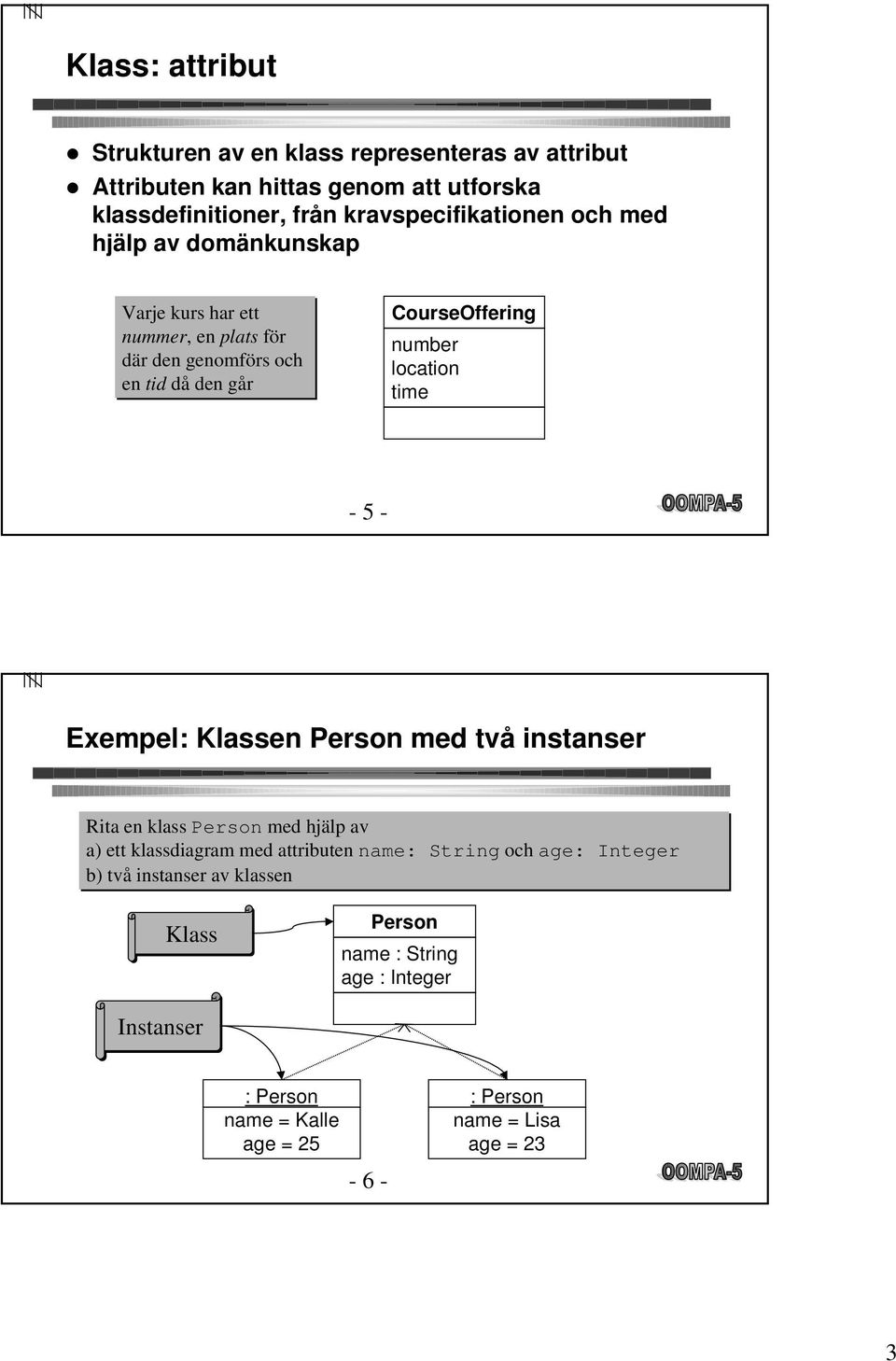 CourseOffering number location time - 5 - Exempel: Klassen med två instanser Rita en klass med hjälp av a) ett klassdiagram med attributen