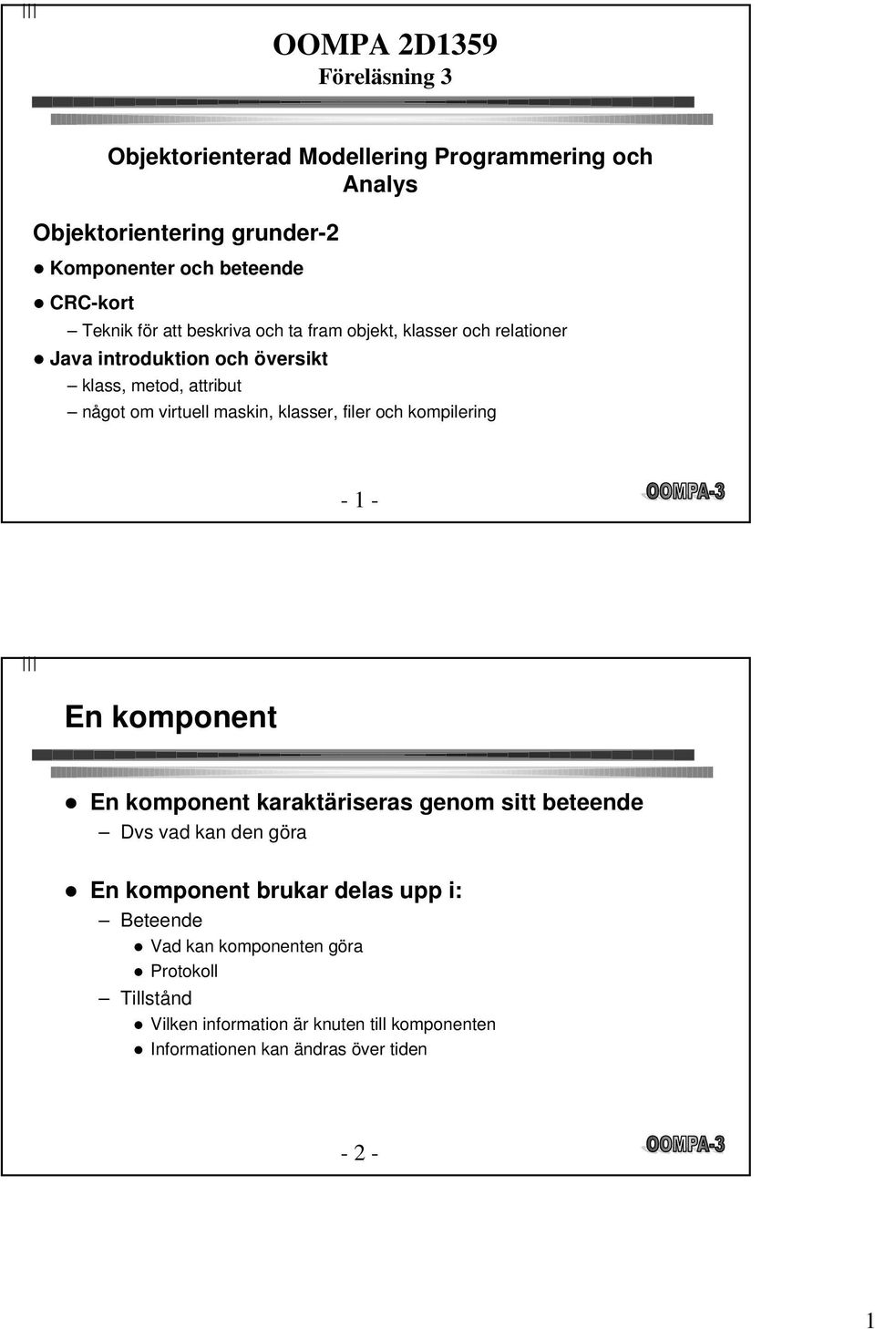 klasser, filer och kompilering - 1 - En komponent l En komponent karaktäriseras genom sitt beteende Dvs vad kan den göra l En komponent brukar delas