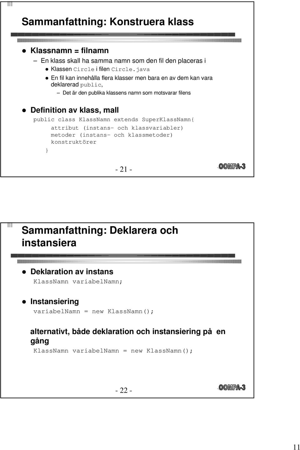 public class KlassNamn extends SuperKlassNamn{ attribut (instans- och klassvariabler) metoder (instans- och klassmetoder) konstruktörer } - 21 - Sammanfattning: Deklarera och