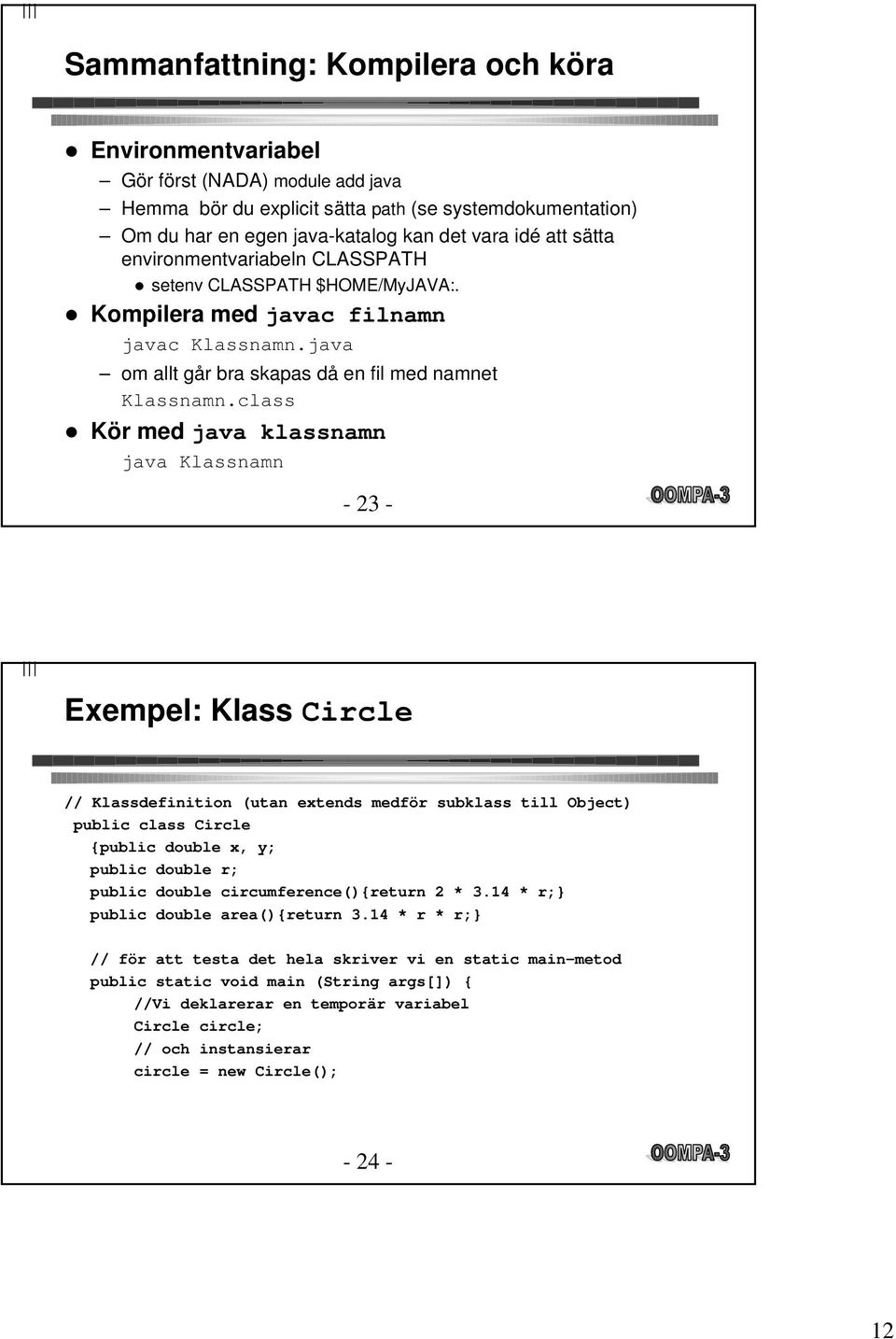 class l Kör med java klassnamn java Klassnamn - 23 - Exempel: Klass Circle // Klassdefinition (utan extends medför subklass till Object) public class Circle {public double x, y; public double r;