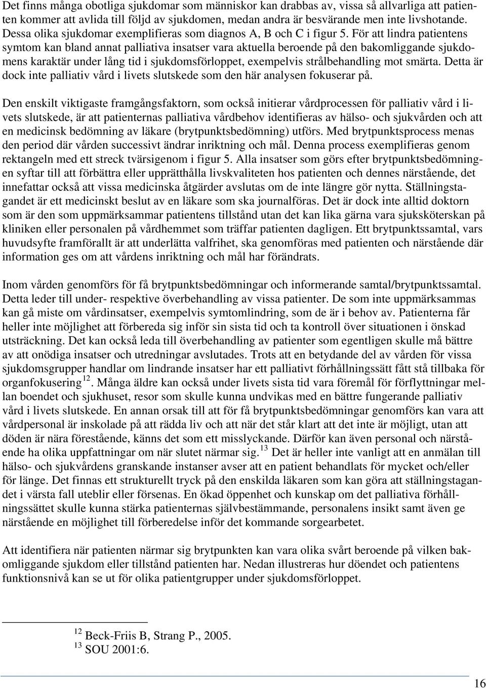 För att lindra patientens symtom kan bland annat palliativa insatser vara aktuella beroende på den bakomliggande sjukdomens karaktär under lång tid i sjukdomsförloppet, exempelvis strålbehandling mot