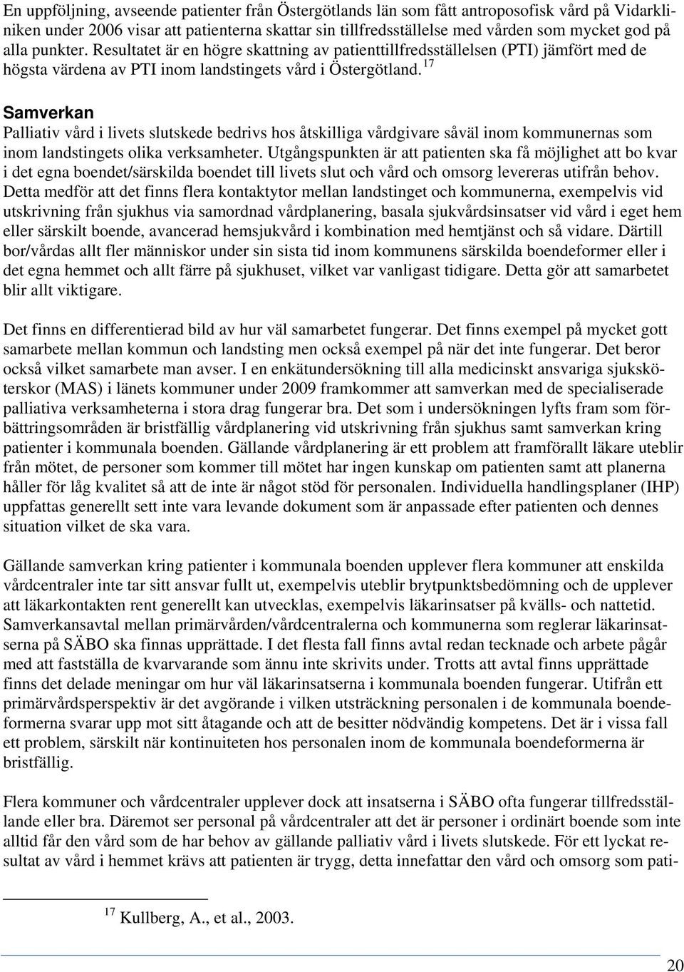 17 Samverkan Palliativ vård i livets slutskede bedrivs hos åtskilliga vårdgivare såväl inom kommunernas som inom landstingets olika verksamheter.