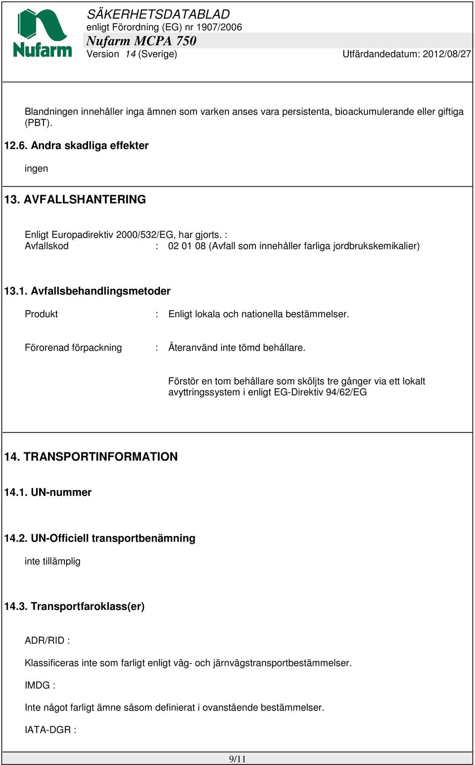 Förorenad förpackning : Återanvänd inte tömd behållare. Förstör en tom behållare som sköljts tre gånger via ett lokalt avyttringssystem i enligt EG-Direktiv 94/62/EG 14. TRANSPORTINFORMATION 14.1. UN-nummer 14.