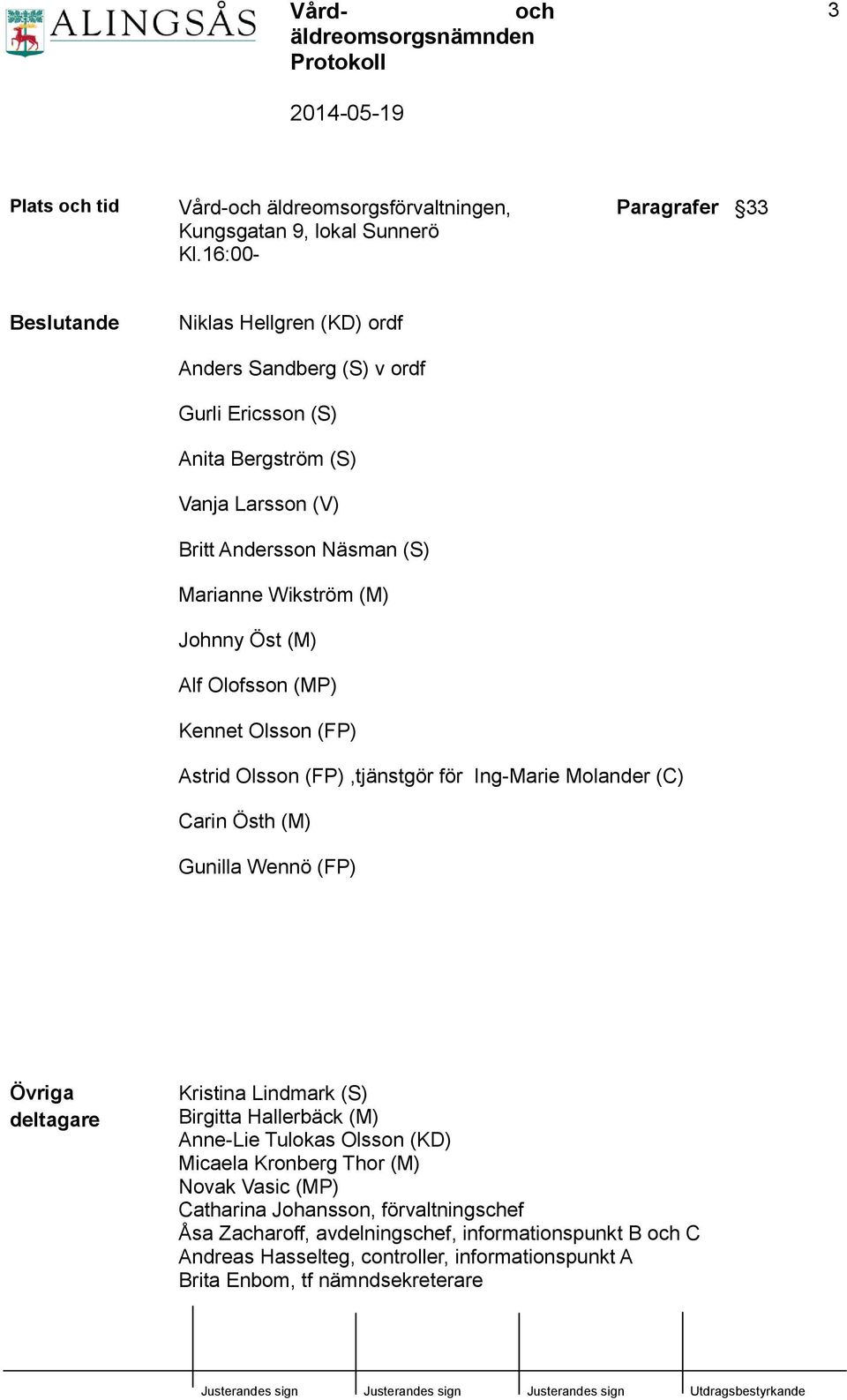 Wikström (M) Johnny Öst (M) Alf Olofsson (MP) Kennet Olsson (FP) Astrid Olsson (FP),tjänstgör för Ing-Marie Molander (C) Carin Östh (M) Gunilla Wennö (FP) Övriga deltagare