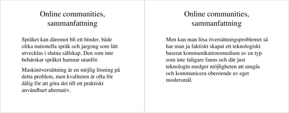 Maskinöversättning är en möjlig lösning på detta problem, men kvaliteten är ofta för dålig för att göra det till ett praktiskt användbart