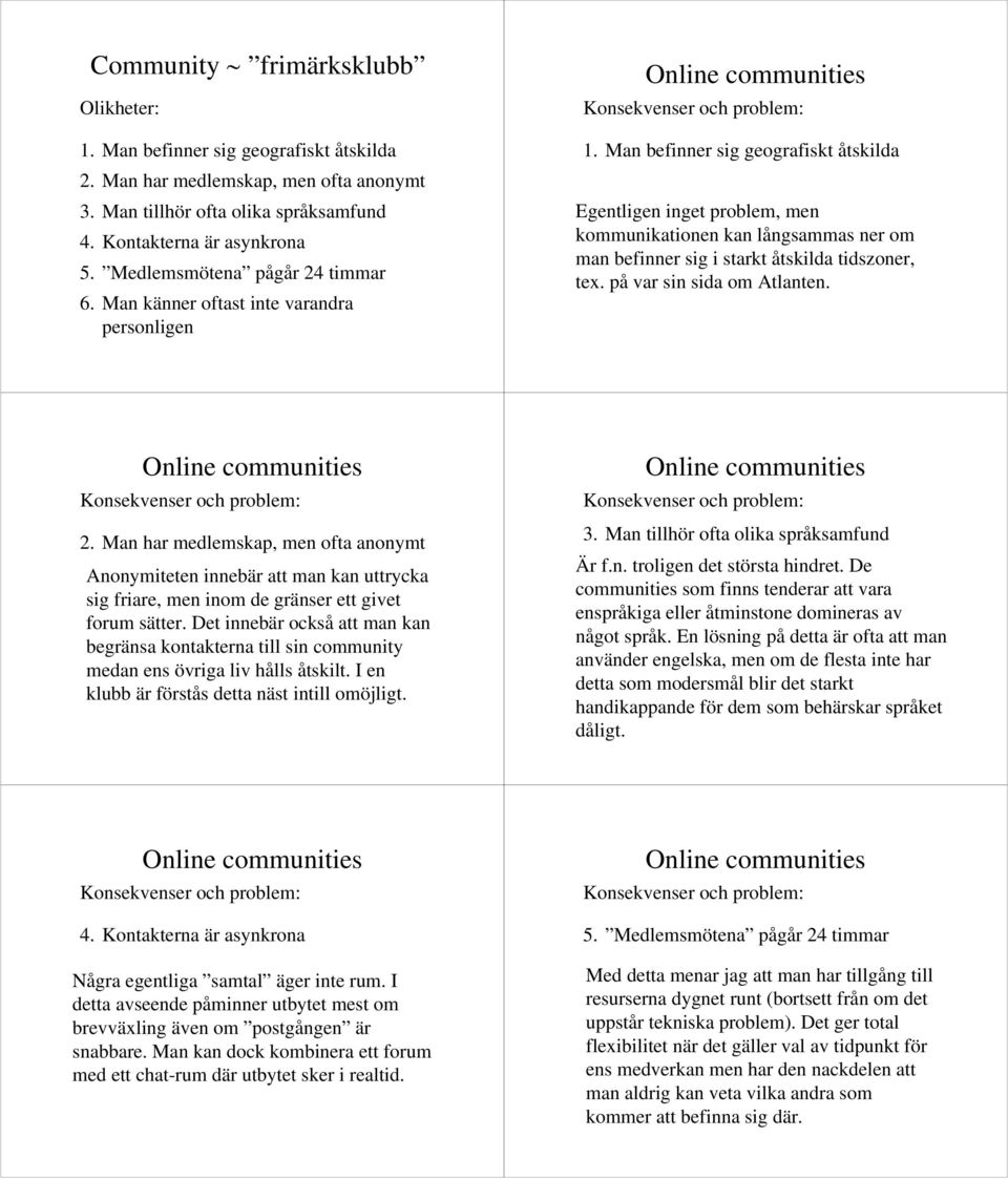 Man befinner sig geografiskt åtskilda Egentligen inget problem, men kommunikationen kan långsammas ner om man befinner sig i starkt åtskilda tidszoner, tex. på var sin sida om Atlanten. 2.