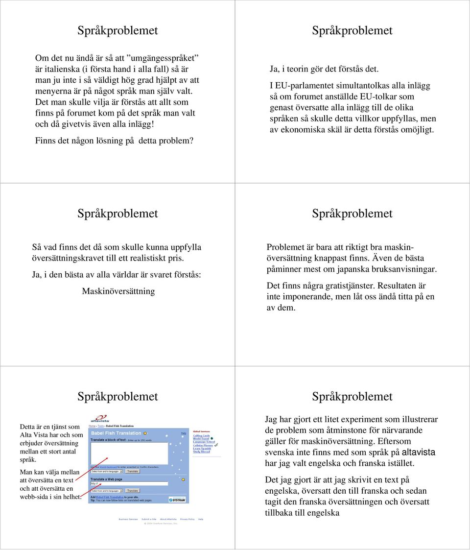 I EU-parlamentet simultantolkas alla inlägg så om forumet anställde EU-tolkar som genast översatte alla inlägg till de olika språken så skulle detta villkor uppfyllas, men av ekonomiska skäl är detta