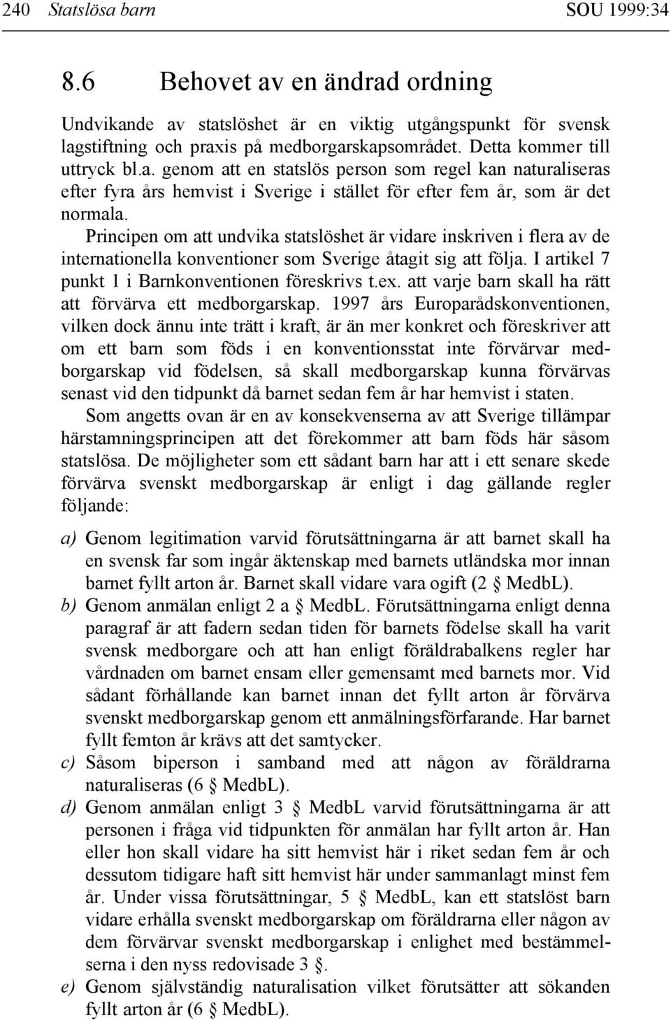 Principen om att undvika statslöshet är vidare inskriven i flera av de internationella konventioner som Sverige åtagit sig att följa. I artikel 7 punkt 1 i Barnkonventionen föreskrivs t.ex.