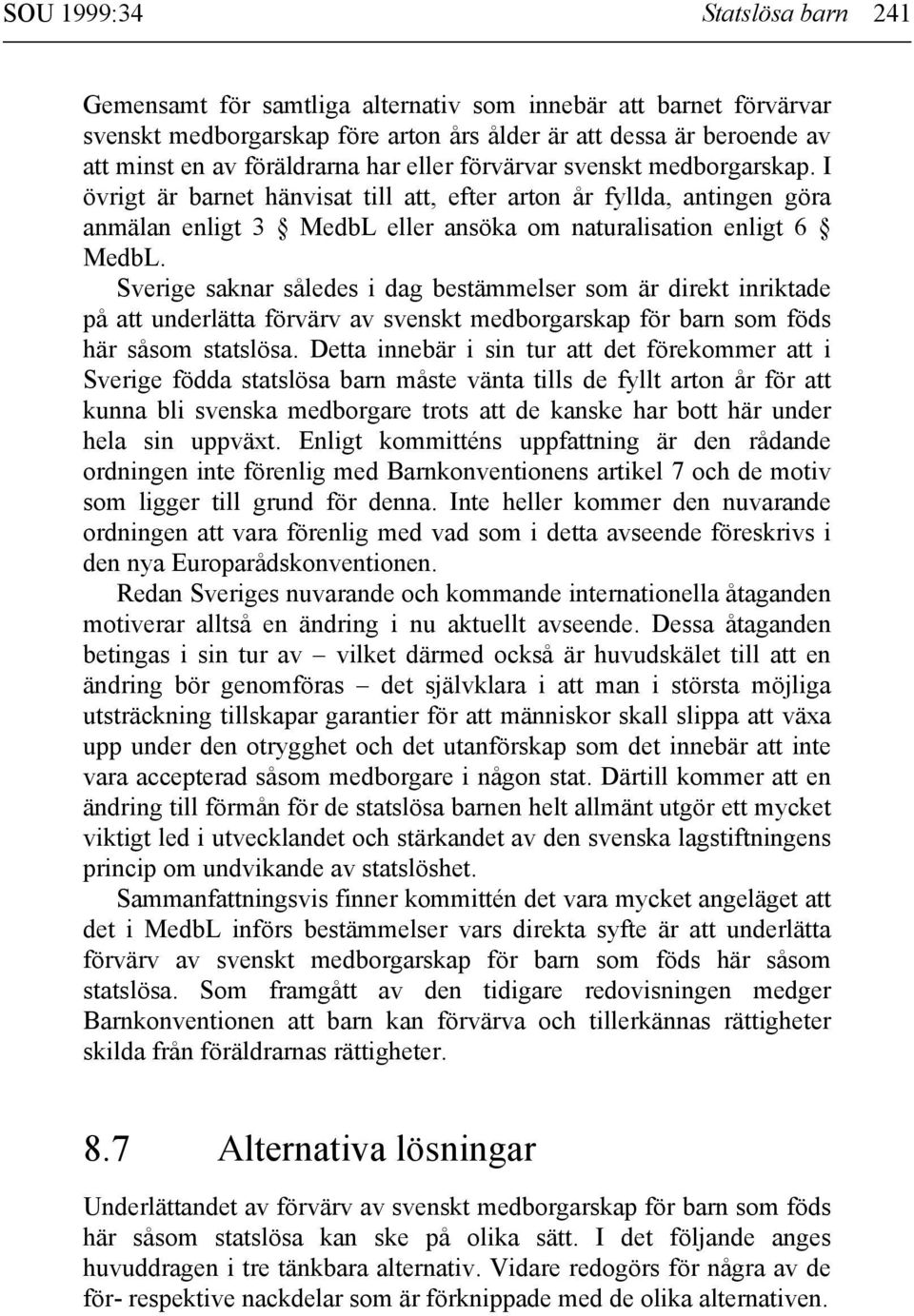 Sverige saknar således i dag bestämmelser som är direkt inriktade på att underlätta förvärv av svenskt medborgarskap för barn som föds här såsom statslösa.