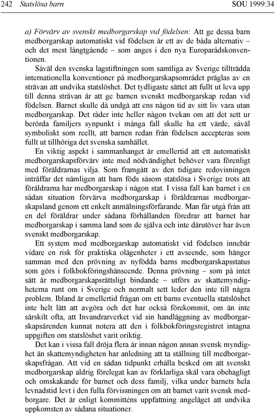 Såväl den svenska lagstiftningen som samtliga av Sverige tillträdda internationella konventioner på medborgarskapsområdet präglas av en strävan att undvika statslöshet.