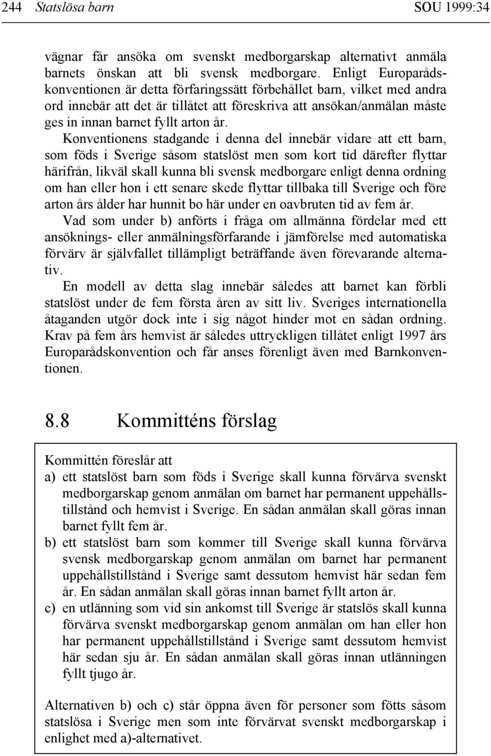 Konventionens stadgande i denna del innebär vidare att ett barn, som föds i Sverige såsom statslöst men som kort tid därefter flyttar härifrån, likväl skall kunna bli svensk medborgare enligt denna