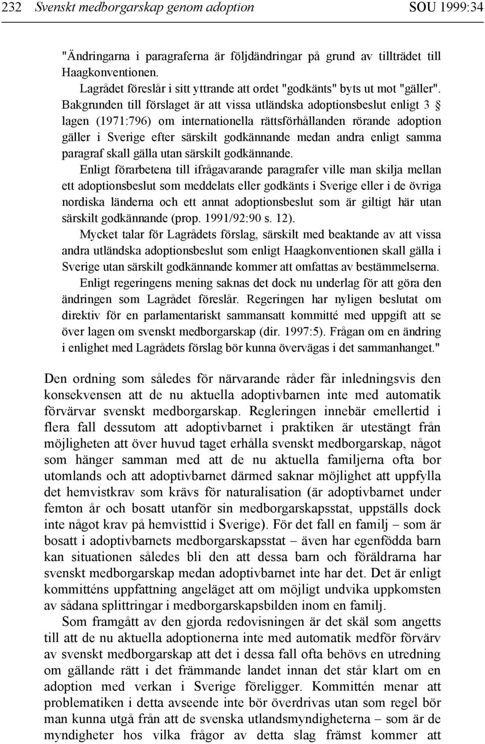 Bakgrunden till förslaget är att vissa utländska adoptionsbeslut enligt 3 lagen (1971:796) om internationella rättsförhållanden rörande adoption gäller i Sverige efter särskilt godkännande medan