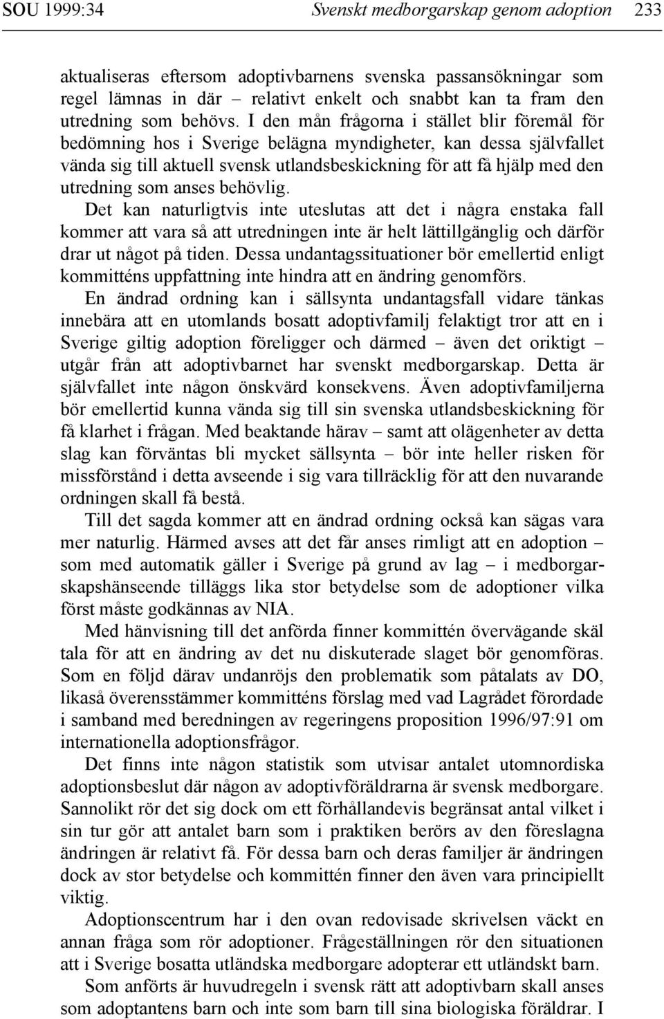 I den mån frågorna i stället blir föremål för bedömning hos i Sverige belägna myndigheter, kan dessa självfallet vända sig till aktuell svensk utlandsbeskickning för att få hjälp med den utredning