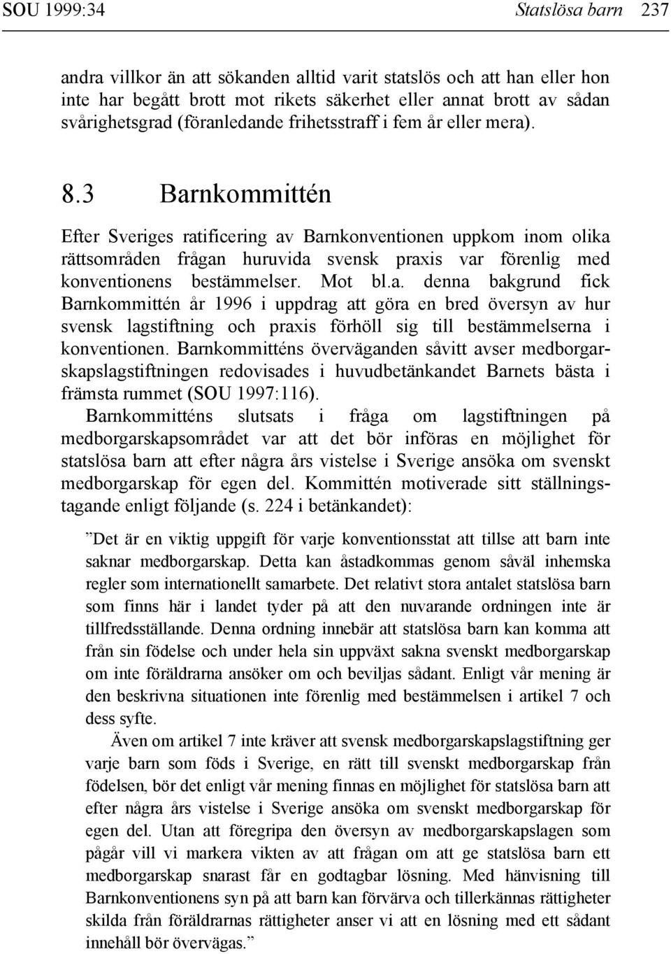 3 Barnkommittén Efter Sveriges ratificering av Barnkonventionen uppkom inom olika rättsområden frågan huruvida svensk praxis var förenlig med konventionens bestämmelser. Mot bl.a. denna bakgrund fick Barnkommittén år 1996 i uppdrag att göra en bred översyn av hur svensk lagstiftning och praxis förhöll sig till bestämmelserna i konventionen.