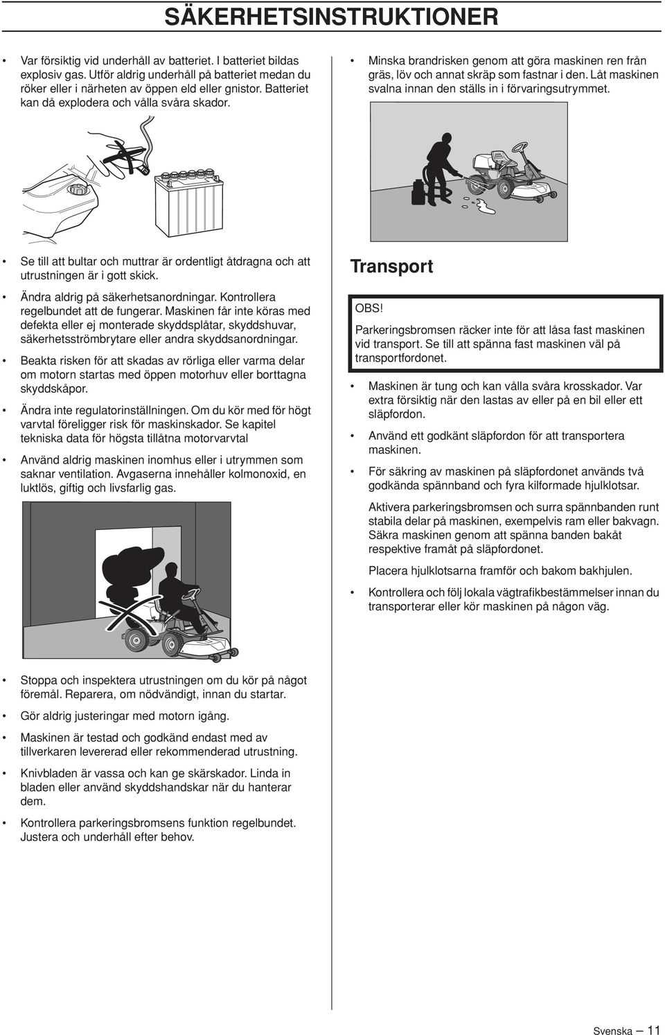 Låt maskinen svalna innan den ställs in i förvaringsutrymmet. Se till att bultar och muttrar är ordentligt åtdragna och att utrustningen är i gott skick. Ändra aldrig på säkerhetsanordningar.