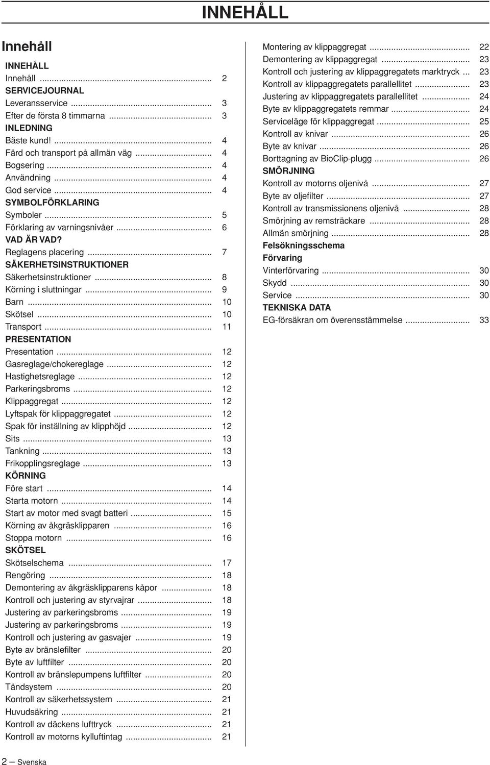 .. 9 Barn... 10 Skötsel... 10 Transport... 11 PRESENTATION Presentation... 12 Gasreglage/chokereglage... 12 Hastighetsreglage... 12 Parkeringsbroms... 12 Klippaggregat.