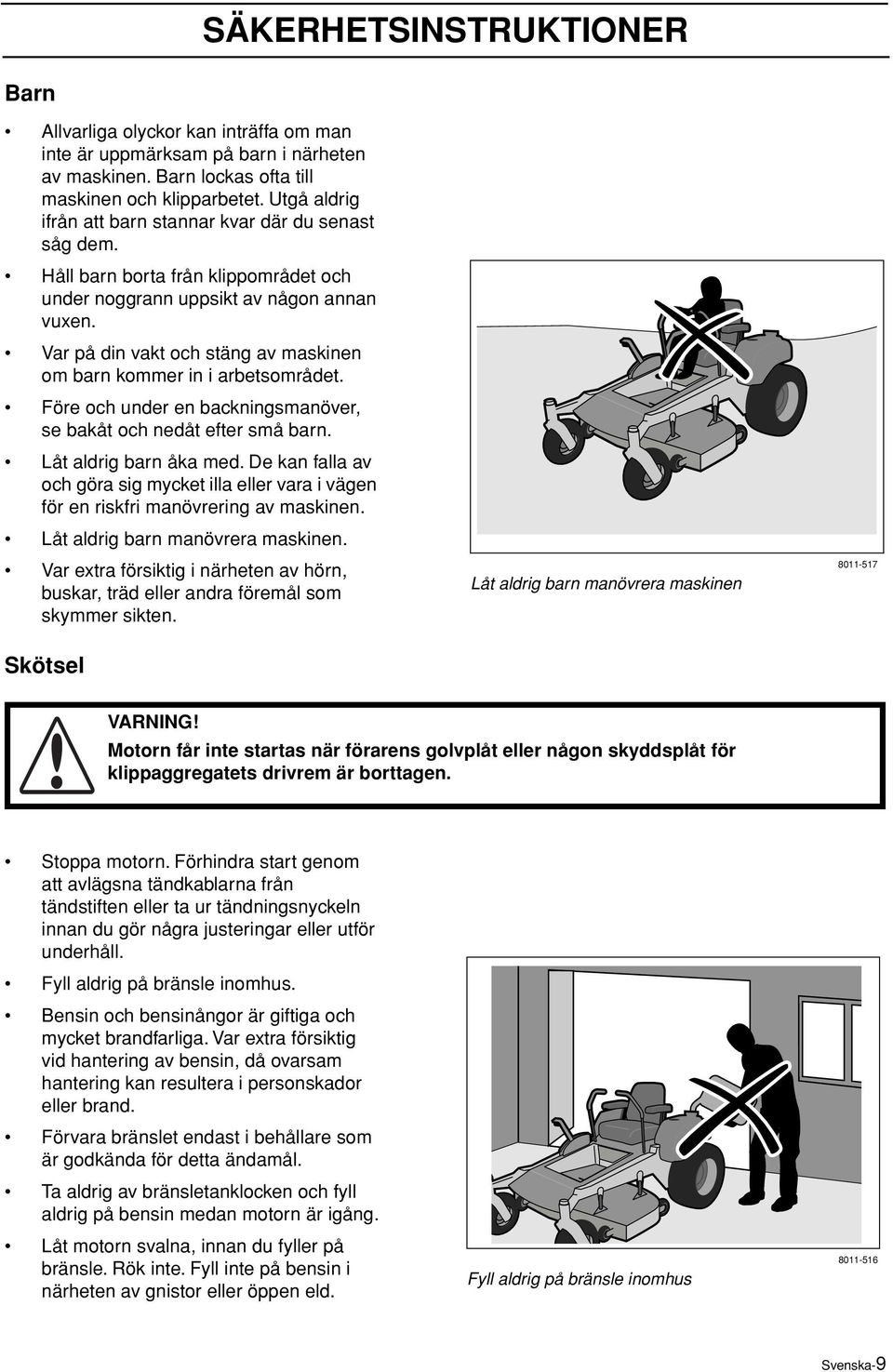 Var på din vakt och stäng av maskinen om barn kommer in i arbetsområdet. Före och under en backningsmanöver, se bakåt och nedåt efter små barn. Låt aldrig barn åka med.