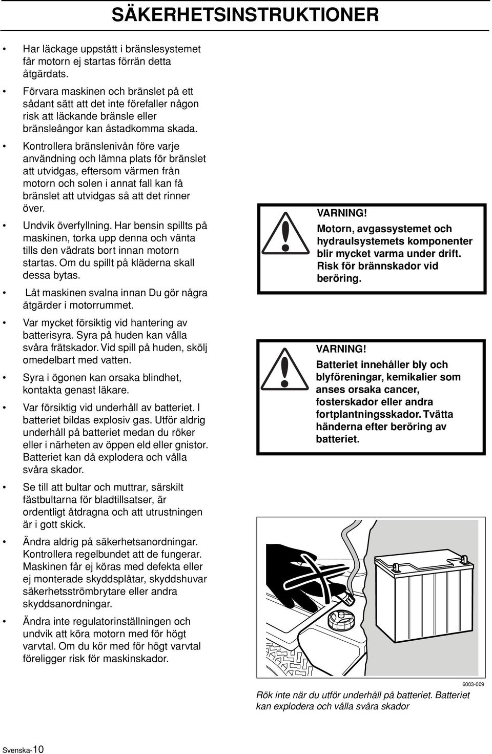 Kontrollera bränslenivån före varje användning och lämna plats för bränslet att utvidgas, eftersom värmen från motorn och solen i annat fall kan få bränslet att utvidgas så att det rinner över.