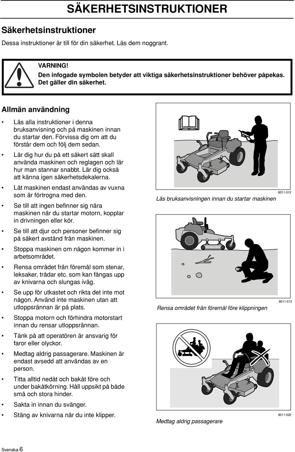 Lär dig hur du på ett säkert sätt skall använda maskinen och reglagen och lär hur man stannar snabbt. Lär dig också att känna igen säkerhetsdekalerna.