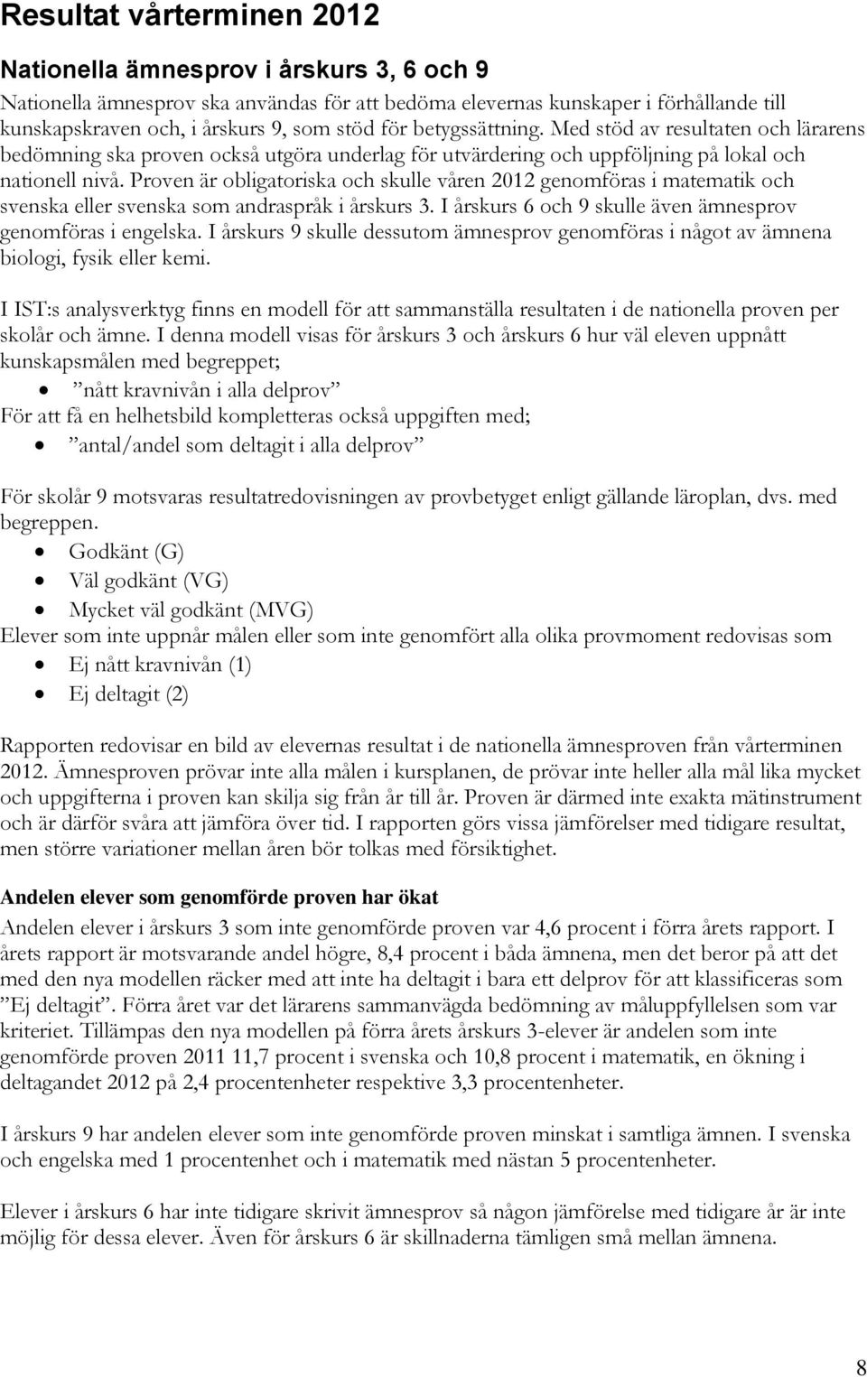 Proven är obligatoriska och skulle våren 2012 genomföras i matematik och svenska eller svenska som andraspråk i årskurs 3. I årskurs 6 och 9 skulle även ämnesprov genomföras i engelska.